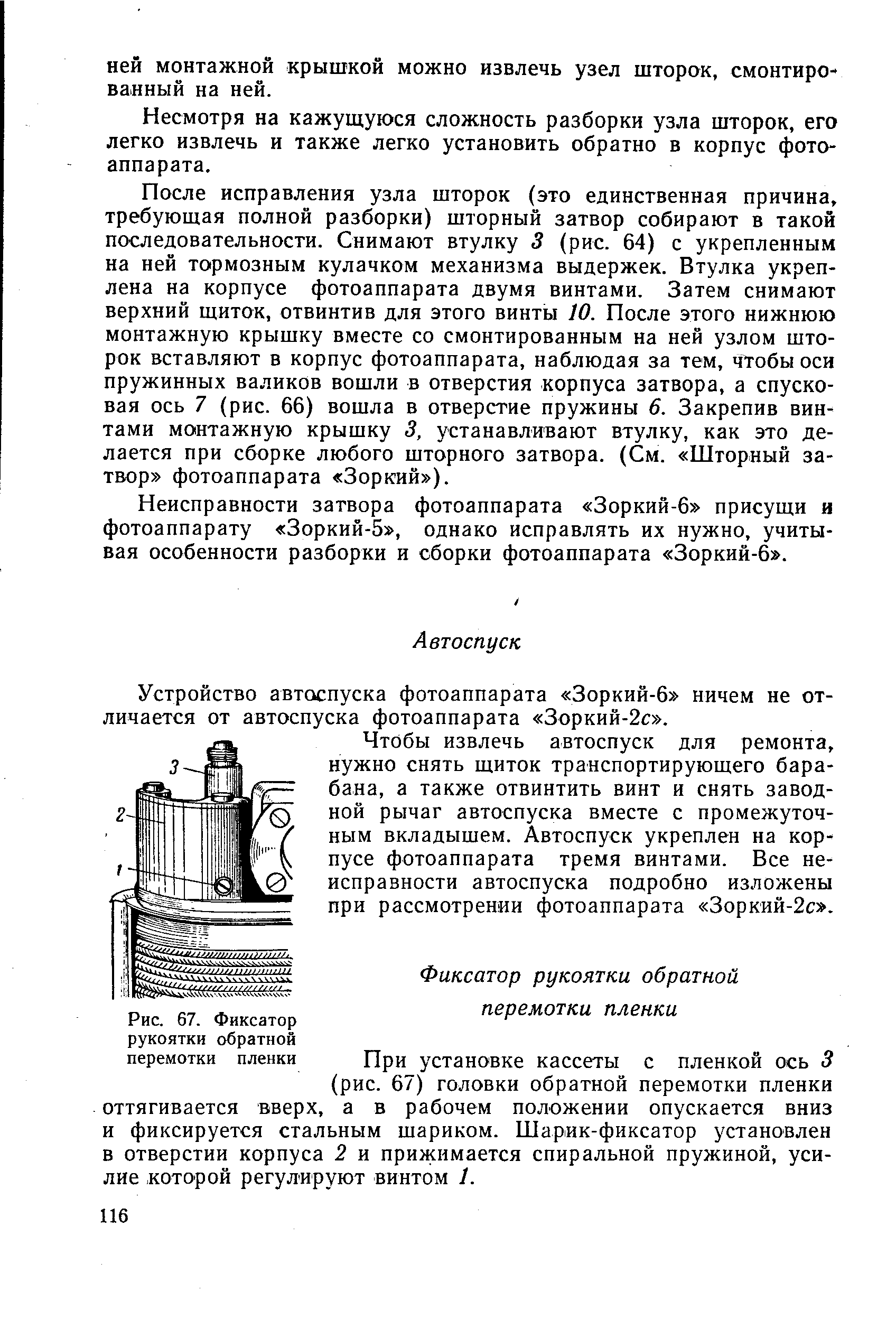 При установке кассеты с пленкой ось 3 (рис. 67) головки обратной перемотки пленки оттягивается вверх, а в рабочем положении опускается вниз и фиксируется стальным шариком. Шарик-фиксатор установлен в отверстии корпуса 2 и прижимается спиральной пружиной, усилие которой регулируют винтом 1.
