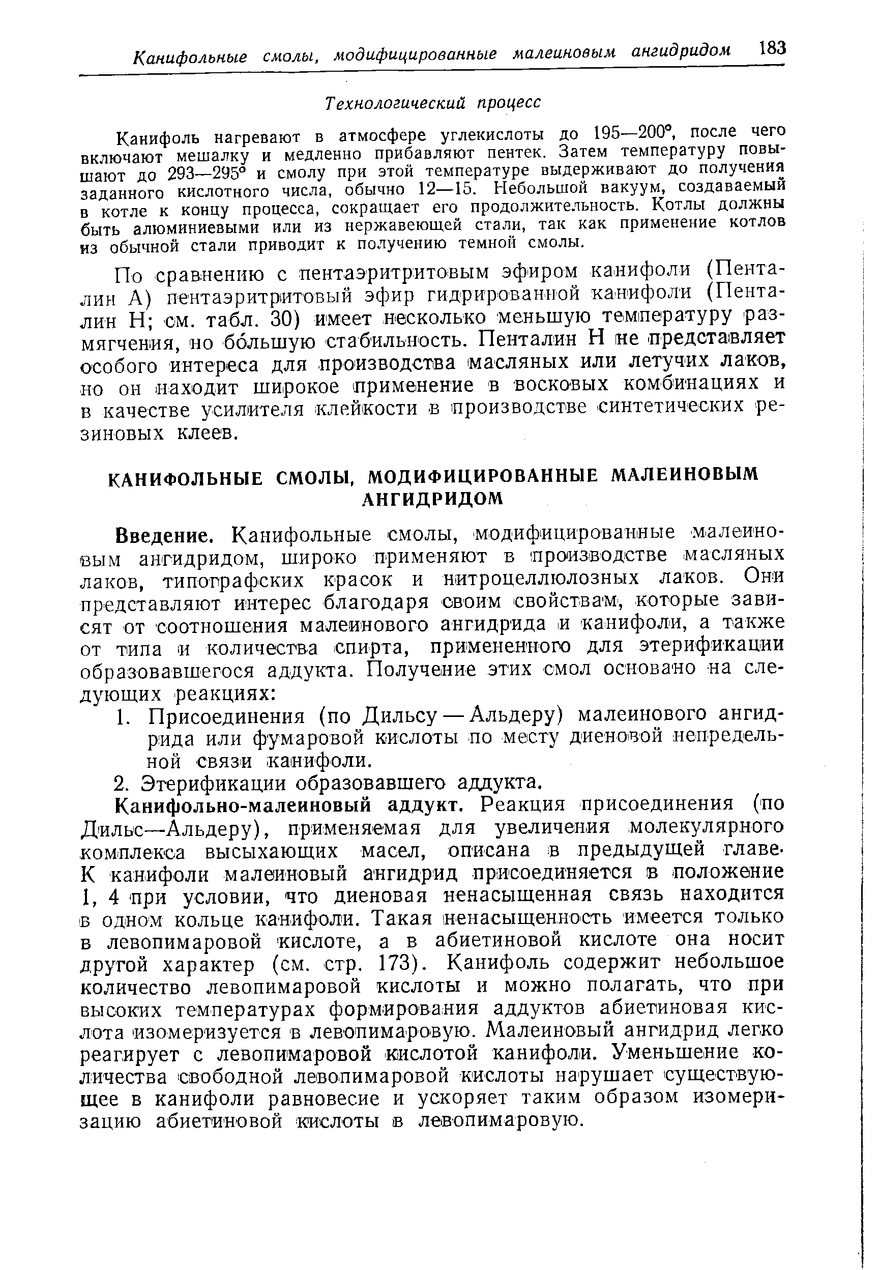 Канифоль нагревают в атмосфере углекислоты до 195—200°, после чего включают мешалку и медленно прибавляют пентек. Затем температуру повышают до 293—295 и смолу при этой температуре выдерживают до получения заданного кислотного числа, обычно 12—15. Небольшой вакуум, создаваемый в котле к концу процесса, сокращает его продолжительность. Котлы должны быть алюминиевыми или из нержавеющей стали, так как применение котлов из обычной стали приводит к получению темной смолы.
