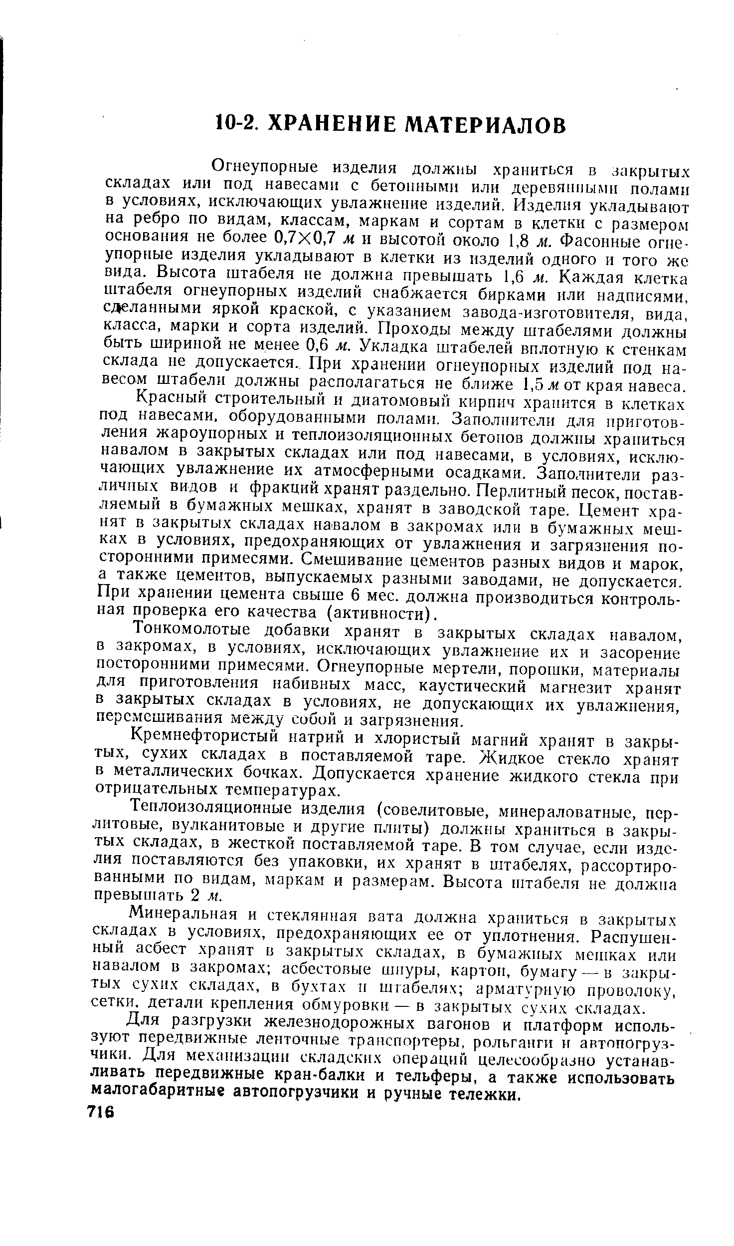 Огнеупорные изделия должны. храниться в закрытых складах или под навесами с бетонными или деревямньии полами в условиях, исключающих увлажнение изделий. Изделия укладывают на ребро по видам, классам, маркам и сортам в клетки с размером основания не более 0,7x0,7 м, и высотой около 1,8 м. Фасонные огнеупорные изделия укладывают в клетки из изделий одного и того же вида. Высота штабеля не должна превышать 1,6 м. Каждая клетка штабеля огнеупорных изделий снабжается бирками или надписями, сделанными яркой краской, с указанием завода-изготовителя, вида, класса, марки и сорта изделий. Проходы между штабелями должны быть шириной не менее 0,6 м. Укладка штабелей вплотную к стенкам склада не допускается.. При хранении огнеупорных изделий под навесом штабели должны располагаться не ближе 1,5 ж от края навеса.
