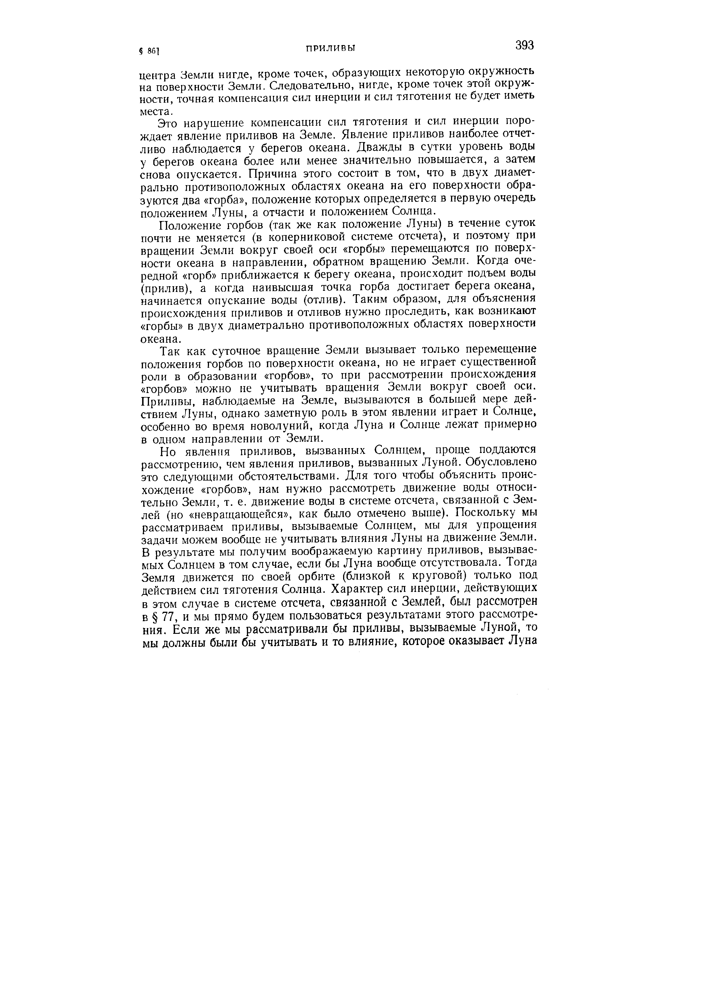 Это нарушение компенсации сил тяготения и сил инерции порождает явление приливов на Земле. Явление приливов наиболее отчетливо наблюдается у берегов океана. Дважды в сутки уровень воды у берегов океана более или менее значительно повышается, а затем снова опускается. Причина этого состоит в том, что в двух диаметрально противоположных областях океана на его поверхности образуются два горба , положение которых определяется в первую очередь положением Луны, а отчасти и положением Солнца.

