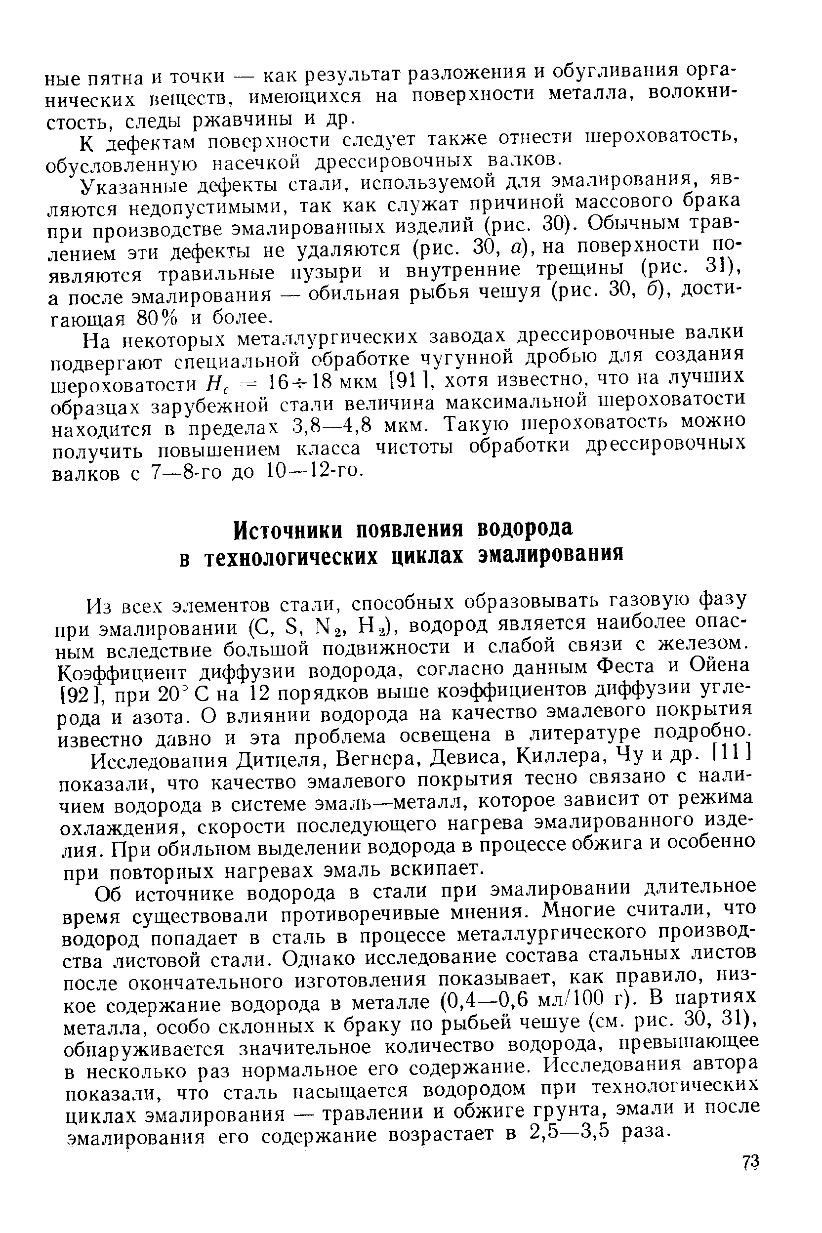 Из всех элементов стали, способных образовывать газовую фазу при эмалировании (С, 8, N3, Нз), водород является наиболее опасным вследствие большой подвижности и слабой связи с железом. Коэффициент диффузии водорода, согласно данным Феста и Ойена [92], при 20° С на 12 порядков выше коэффициентов диффузии углерода и азота. О влиянии водорода на качество эмалевого покрытия известно давно и эта проблема освещена в литературе подробно.
