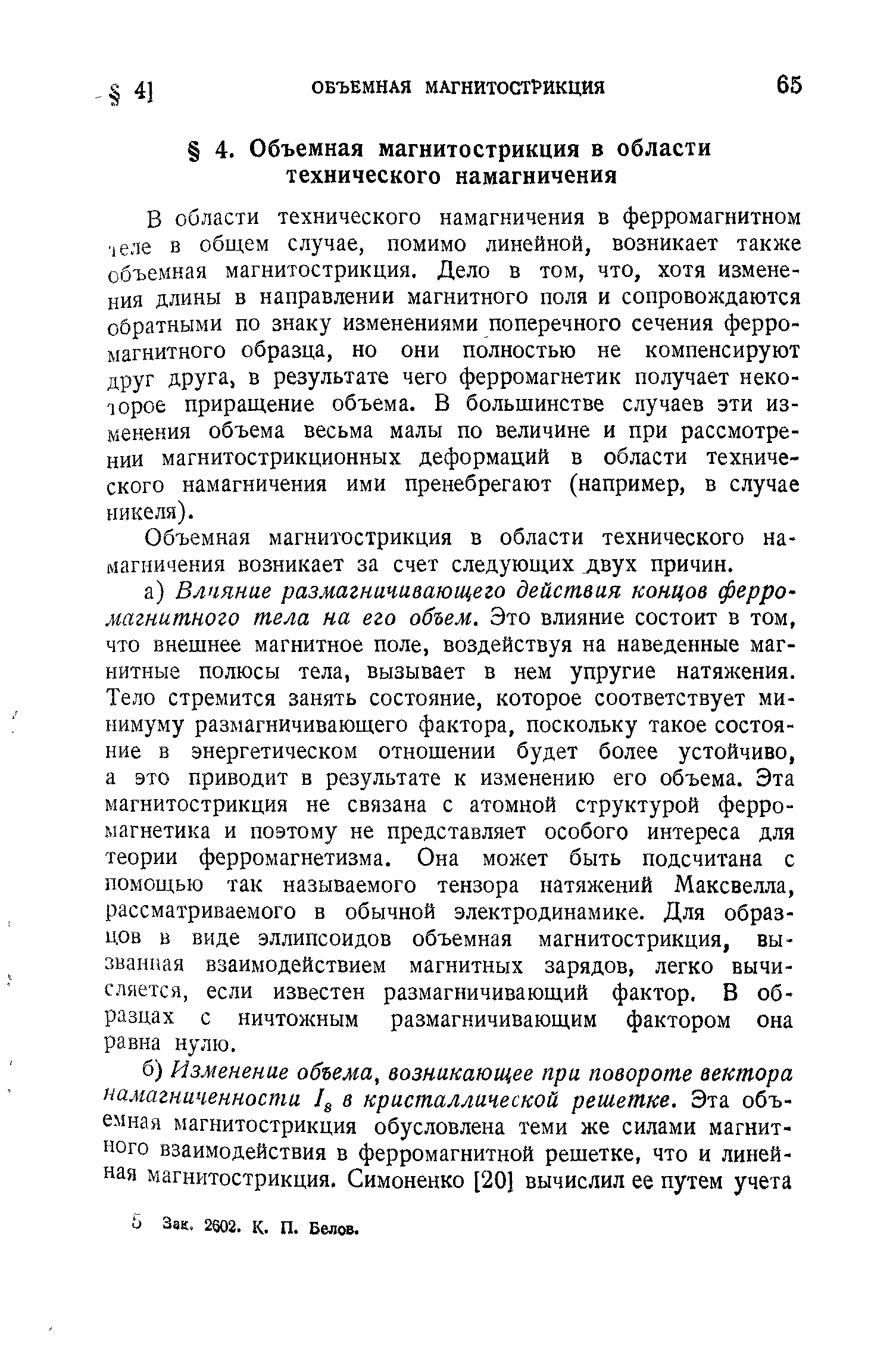 В области технического намагничения в ферромагнитном 1еле в общем случае, помимо линейной, возникает также объемная магнитострикция. Дело в том, что, хотя изменения длины в направлении магнитного поля и сопровождаются обратными по знаку изменениями поперечного сечения ферромагнитного образца, но они полностью не компенсируют друг друга, в результате чего ферромагнетик получает некоторое приращение объема. В большинстве случаев эти изменения объема весьма малы по величине и при рассмотрении магнитострикционных деформаций в области технического намагничения ими пренебрегают (например, в случае никеля).
