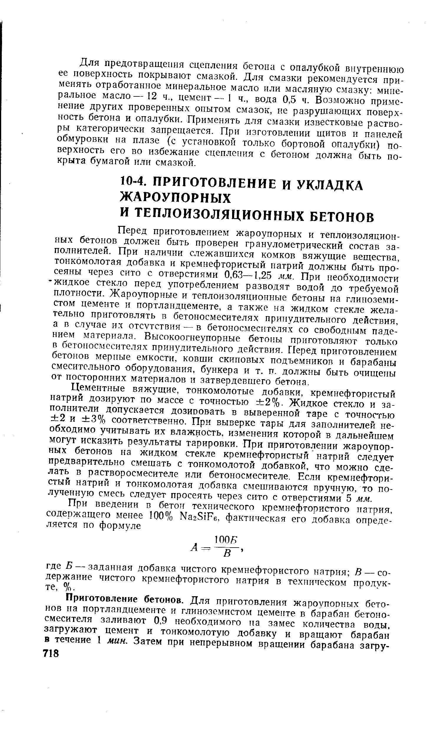 Перед приготовлением жароупорных и теплоизоляционных бетонов должен быть проверен гранулометрический состав заполнителей. При наличии слежавшихся комков вяжущие вещества, тонкомолотая добавка и кремнефтористый натрий должны быть просеяны через сито с отверстиями 0,63—1,25 мм. При необходимости -жидкое стекло перед употреблением разводят водой до требуемой плотности. Жароупорные и теплоизоляционные бетоны на глиноземистом цементе и портландцементе, а также на жидком стекле желательно приготовлять в бетоносмесителях принудительного действия, а в случае их отсутствия — в бетоносмесителях со свободным падением материала. Высокоогнеупорные бетоны приготовляют только в бетоносмесителях принудительного действия. Перед приготовлением бетонов мерные емкости, ковши скиповых подъемников и барабаны смесительного оборудования, бункера и т. п. должны быть очищены от посторонних материалов и затвердевшего бетона.
