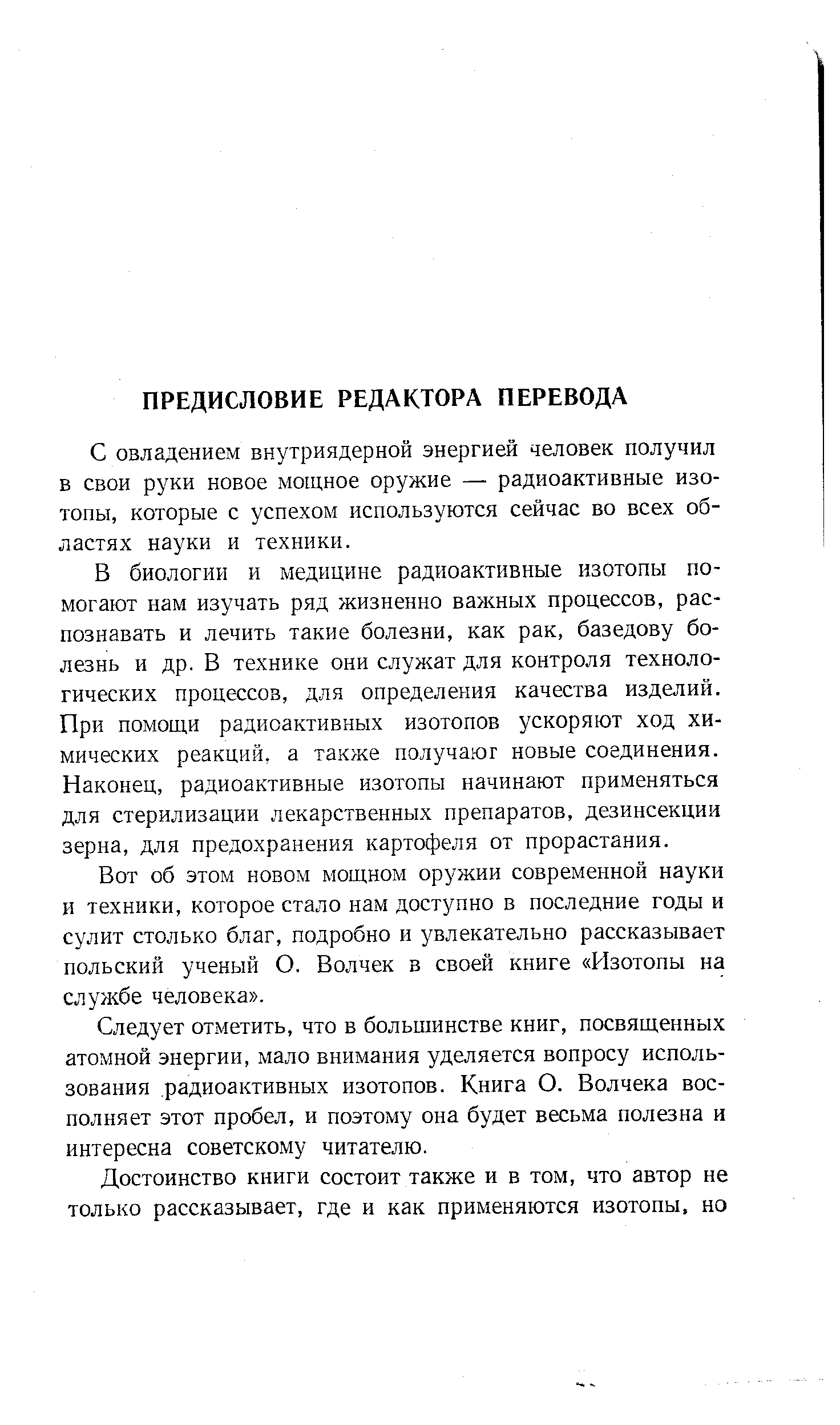 С овладением внутриядерной энергией человек получил в свои руки новое мощное оружие — радиоактивные изотопы, которые с успехом используются сейчас во всех областях науки и техники.
