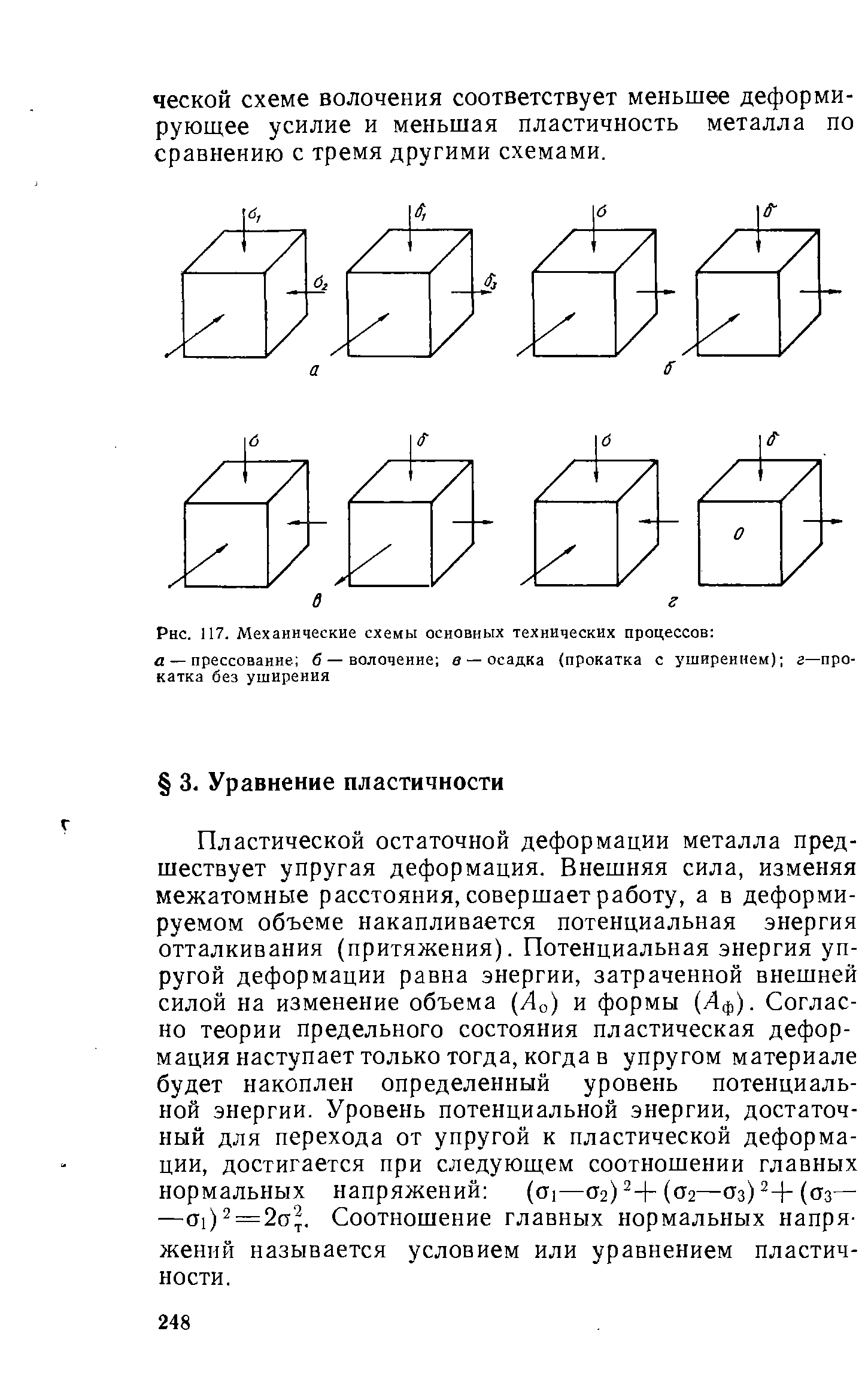 Пластической остаточной деформации металла предшествует упругая деформация. Внешняя сила, изменяя межатомные расстояния, совершает работу, а в деформируемом объеме накапливается потенциальная энергия отталкивания (притяжения). Потенциальная энергия упругой деформации равна энергии, затраченной внешней силой на изменение объема (Ло) и формы (Лф). Согласно теории предельного состояния пластическая деформация наступает только тогда, когда в упругом материале будет накоплен определенный уровень потенциальной энергии. Уровень потенциальной энергии, достаточный для перехода от упругой к пластической деформации, достигается при следующем соотношении главных нормальных напряжений (oj—02) +(02—03) 4-(03— — Ti)2 = 2a . Соотношение главных нормальных напряжений называется условием или уравнением пластичности.
