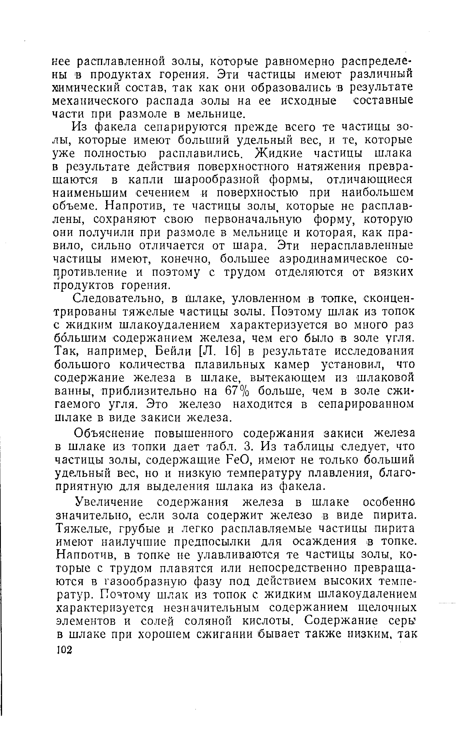 Из факела сепарируются прежде всего те частицы золы, которые имеют больший удельный вес, и те, которые уже полностью расплавились. Жидкие частицы шлака в результате действия поверхностного натяжения превращаются в капли шарообразной формы, отличающиеся наименьшим сечением и поверхностью при наибольшем объеме. Напротив, те частицы золы, которые не расплавлены, сохраняют свою первоначальную форму, которую они получили при размоле в мельнице и которая, как правило, сильно отличается от шара. Эти нерасплавленные частицы имеют, конечно, большее аэродинамическое сопротивление и поэтому с трудом отделяются от вязких продуктов горения.
