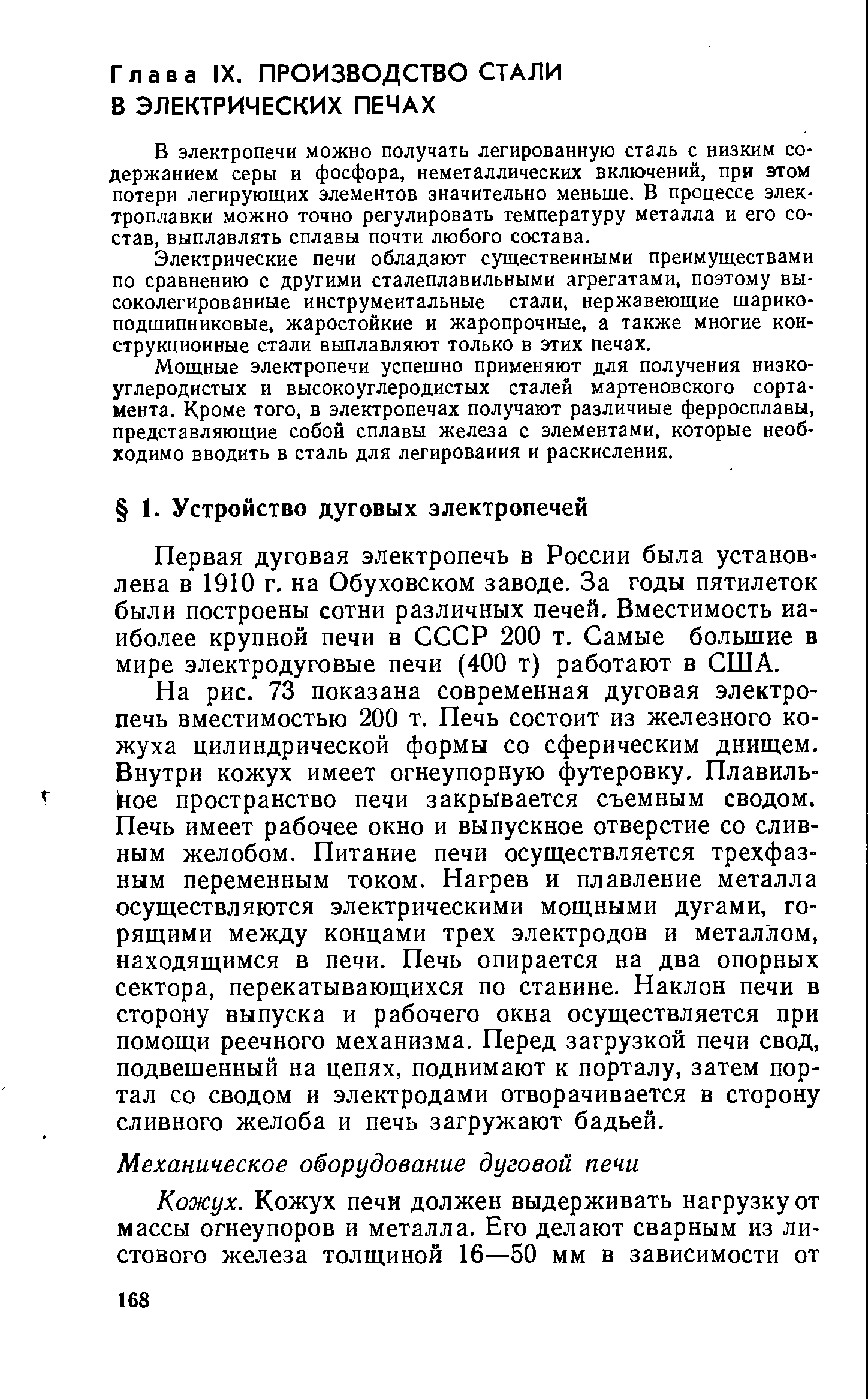 Первая дуговая электропечь в России была установлена в 1910 г. на Обуховском заводе. За годы пятилеток были построены сотни различных печей. Вместимость наиболее крупной печи в СССР 200 т. Самые большие в мире электродуговые печи (400 т) работают в США.
