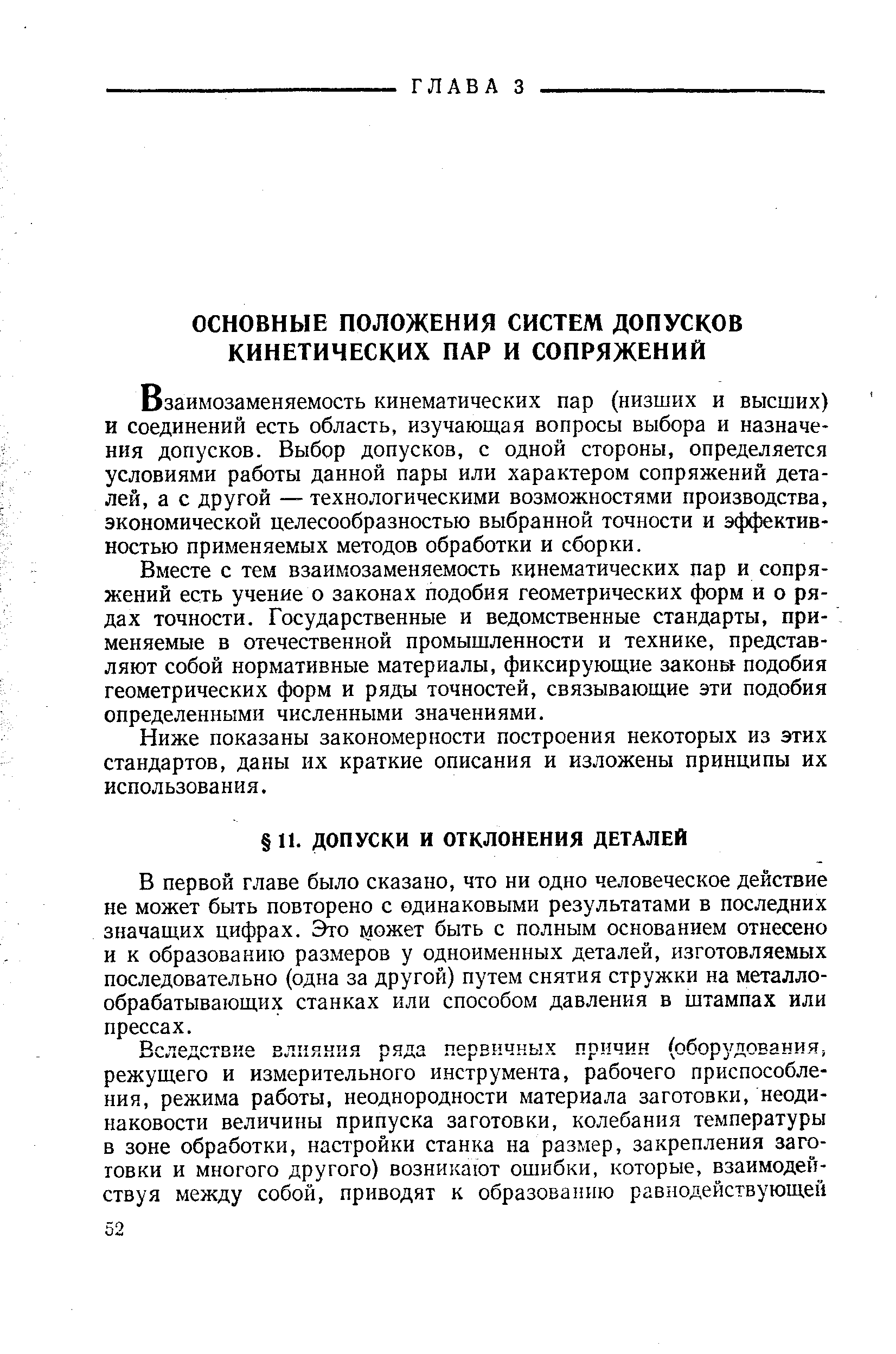 Взаимозаменяемость кинематических пар (низших и высших) и соединений есть область, изучающая вопросы выбора и назначения допусков. Выбор допусков, с одной стороны, определяется условиями работы данной пары или характером сопряжений деталей, а с другой — технологическими возможностями производства, экономической целесообразностью выбранной точности и эффективностью применяемых методов обработки и сборки.
