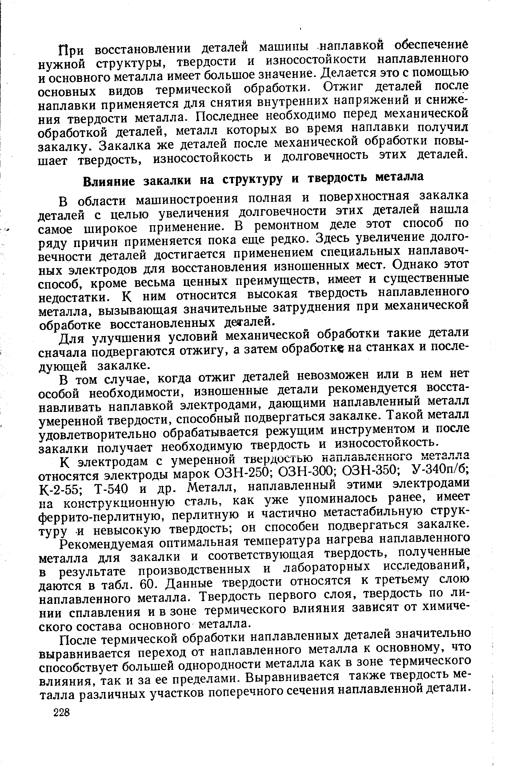 В области машиностроения полная и поверхностная закалка деталей с целью увеличения долговечности этих деталей нашла самое широкое применение. В ремонтном деле этот способ по ряду причин применяется пока еще редко. Здесь увеличение долговечности деталей достигается применением специальных наплавочных электродов для восстановления изношенных мест. Однако этот способ, кроме весьма ценных преимуществ, имеет и существенные недостатки. К ним относится высокая твердость наплавленного металла, вызывающая значительные затруднения при механической обработке восстановленных деталей.
