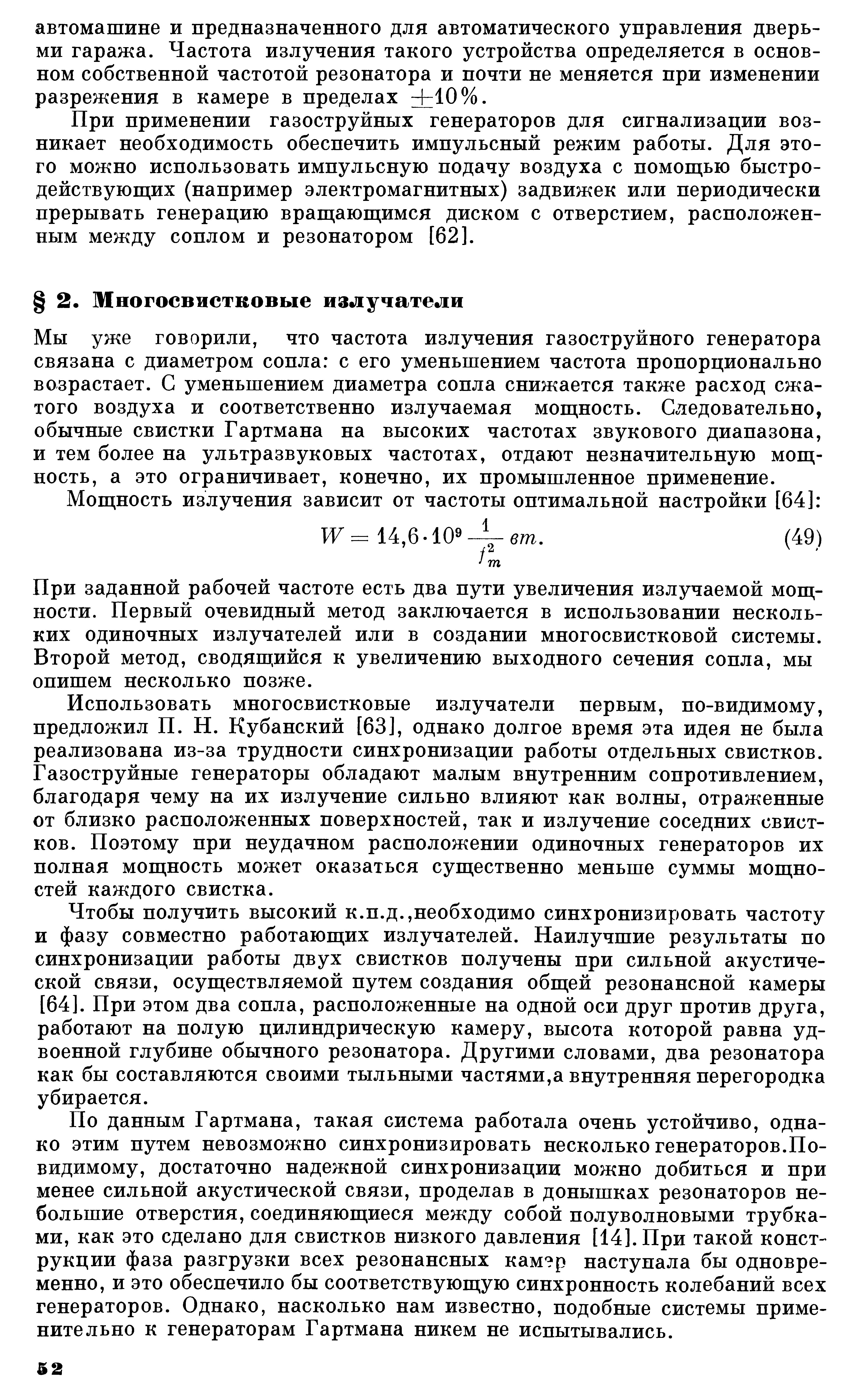 Мы уже говорили, что частота излучения газоструйного генератора связана с диаметром сопла с его уменьшением частота пропорционально возрастает. С уменьшением диаметра сопла снижается также расход сжатого воздуха и соответственно излучаемая мощность. Следовательно, обычные свистки Гартмана на высоких частотах звукового диапазона, и тем более на ультразвуковых частотах, отдают незначительную мощность, а это ограничивает, конечно, их промышленное применение.
