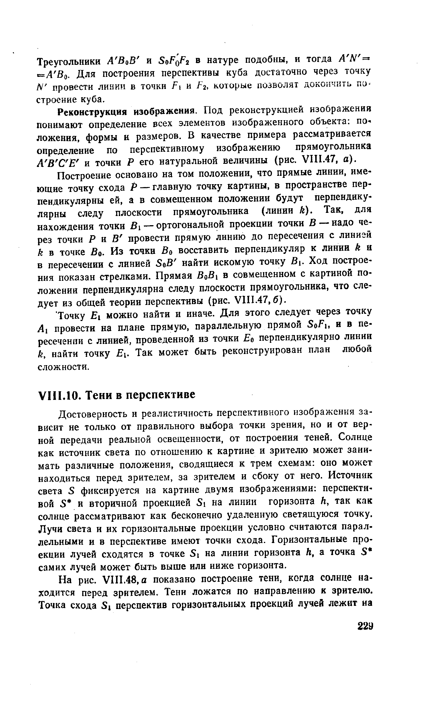 Достоверность и реалистичность перспективного изображения зависит не только от правильного выбора точки зрения, но и от верной передачи реальной освещенности, от построения теней. Солнце как источник света по отношению к картине и зрителю может занимать различные положения, сводящиеся к трем схемам оно может находиться перед зрителем, за зрителем и сбоку от него. Источник света 5 фиксируется на картине двумя изображениями перспективой 5 и вторичной проекцией 5) на линии горизонта Л, так как солнце рассматривают как бесконечно удаленную светящуюся точку. Лучи света и их горизонтальные проекции условно считаются параллельными и в перспективе имеют точки схода. Горизонтальные проекции лучей сходятся в точке на линии горизонта к, а точка 5 самих лучей может быть выше илн ниже горизонта.
