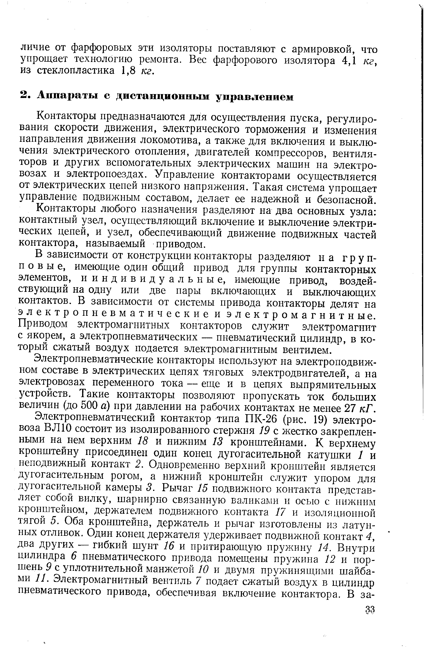 Контакторы предназначаются для осуществления пуска, регулирования скорости движения, электрического торможения и изменения направления движения локомотива, а также для включения и выключения электрического отопления, двигателей компрессоров, вентиляторов и других вспомогательных электрических машин на электровозах и электропоездах. Управление контакторами осуществляется от электрических цепей низкого напряжения. Такая система упрощает управление подвижным составом, делает ее надежной и безопасной.
