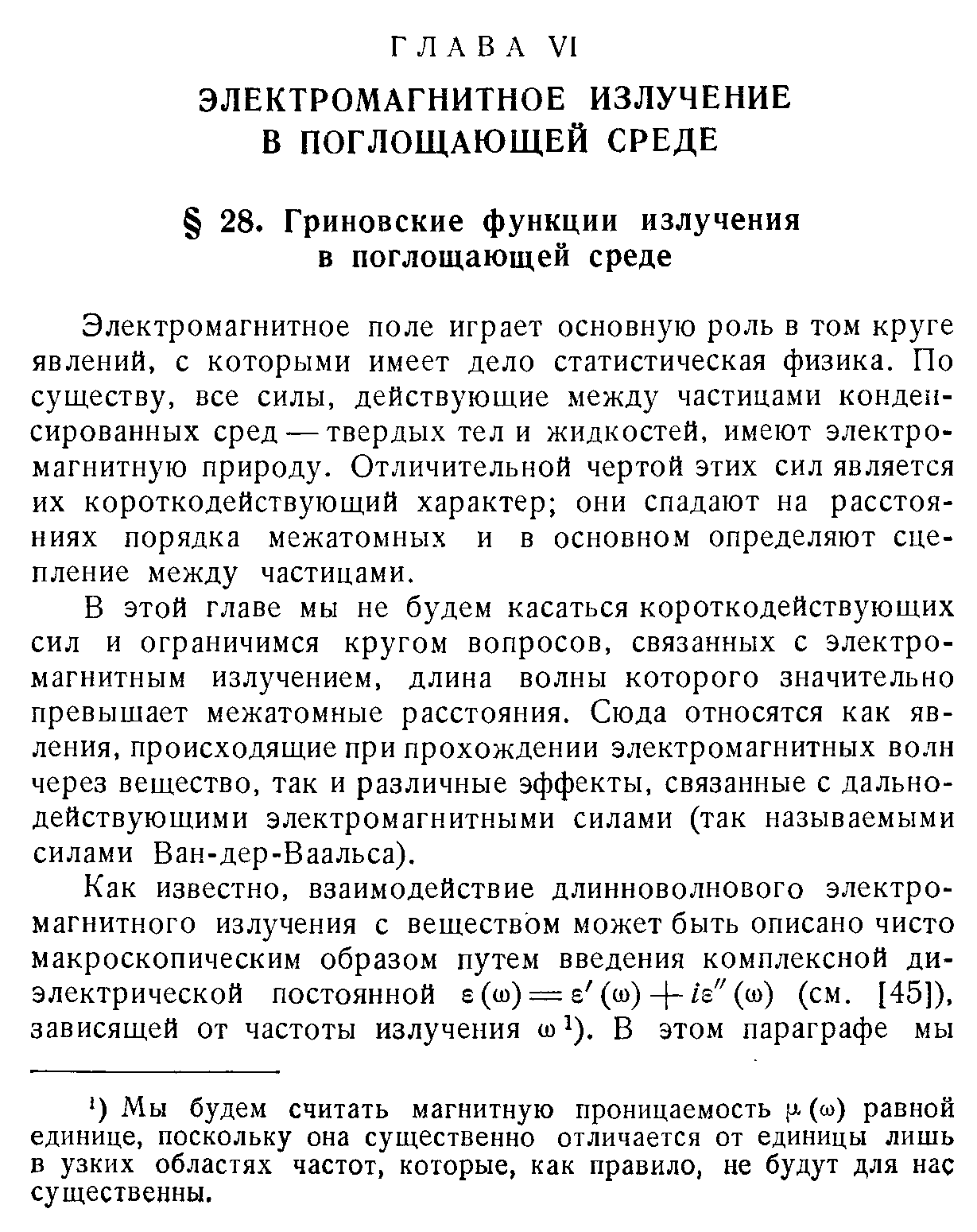 Электромагнитное поле играет основную роль в том круге явлений, с которыми имеет дело статистическая физика. По существу, все силы, действующие между частицами конденсированных сред —твердых тел и жидкостей, имеют электромагнитную природу. Отличительной чертой этих сил является их короткодействующий характер они спадают на расстояниях порядка межатомных и в основном определяют сцепление между частицами.
