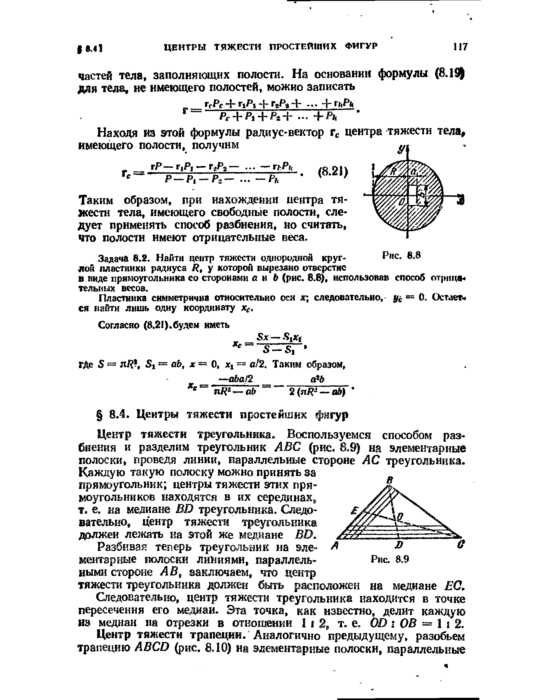 Центр тяжести треугольника. Воспользуемся способом разбиения и разделим треугольник АВС (рис. 8.9) на элементарные полоски, проведя линии, параллельные стороне АС треугольника. Каждую такую полоску можно принять за прямоугольник центры тяжести этих прямоугольников находятся в их серединах, т. е. на медиане ВП треугольника. Следовательно, центр тяжести треугольника должен лежать на этой же медиане ВО.
