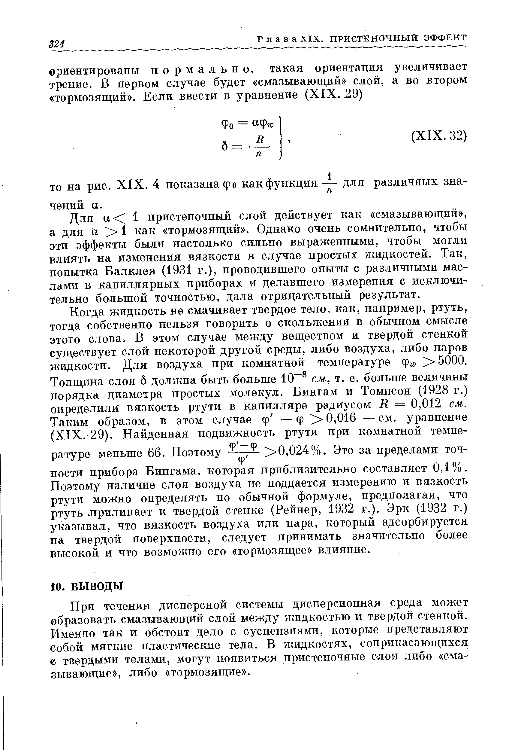 Для а 1 пристеночный слой действует как смазывающий , а для а 1 как тормозящий . Однако очень сомнительно, чтобы эти эффекты были настолько сильно выраженными, чтобы могли влиять на изменения вязкости в случае простых жидкостей. Так, попытка Балклея (1931 г.), проводившего опыты с различными маслами в капиллярных приборах и делавшего измерения с исключительно большой точностью, дала отрицательный результат.
