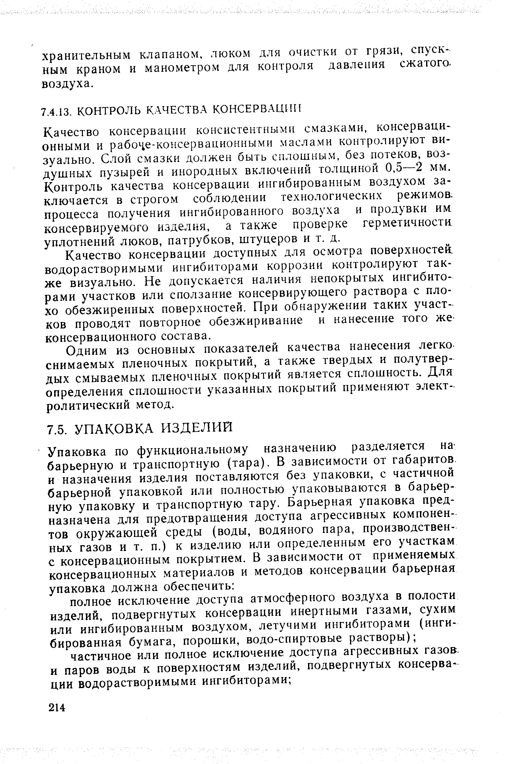 Качество консервации консистентными смазками, консервационными и рабоче-консервационными маслами контролируют визуально. Слой смазки должен быть сплошным, без потеков, воздушных пузырей и инородных включений толщиной 0,5—2 мм. Контроль качества консервации ингибированным воздухом заключается в строгом соблюдении технологических режимов, процесса получения ингибированного воздуха и продувки им консервируемого изделия, а также проверке гер.метичностп уплотнений люков, патрубков, штуцеров и т. д.
