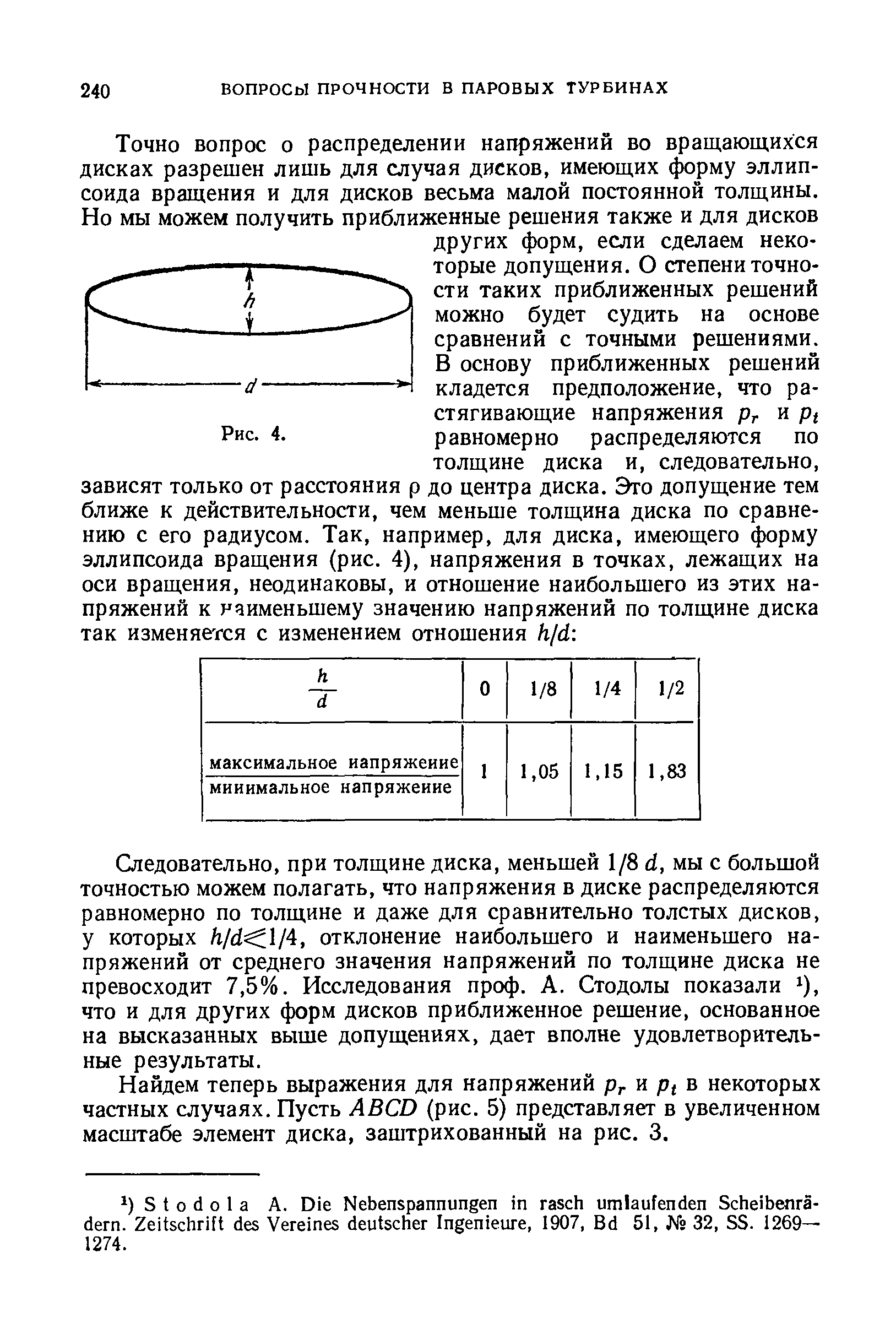 Следовательно, при толщине диска, меньшей 1/8 d, мы с большой точностью можем полагать, что напряжения в диске распределяются равномерно по толщине и даже для сравнительно толстых дисков, у которых /i/d l/4, отклонение наибольшего и наименьшего напряжений от среднего значения напряжений по толщине диска не превосходит 7,5%. Исследования проф. А. Стодолы показали ), что и для других форм дисков приближенное решение, основанное на высказанных выше допущениях, дает вполне удовлетворительные результаты.
