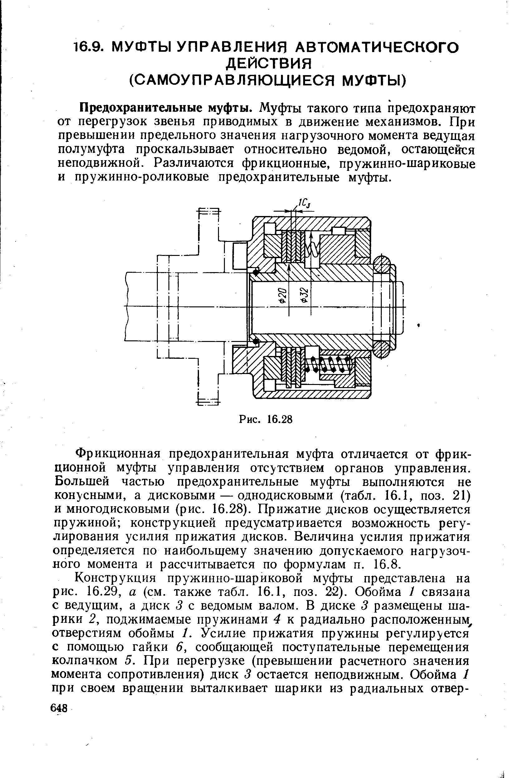 Предохранительные муфты. Муфты такого типа предохраняют от перегрузок звенья приводимых в движение механизмов. При превышении предельного значения нагрузочного момента ведущая полумуфта проскальзывает относительно ведомой, остающейся неподвижной. Различаются фрикционные, пружинно-шариковые и пружинно-роликовые предохранительные муфты.
