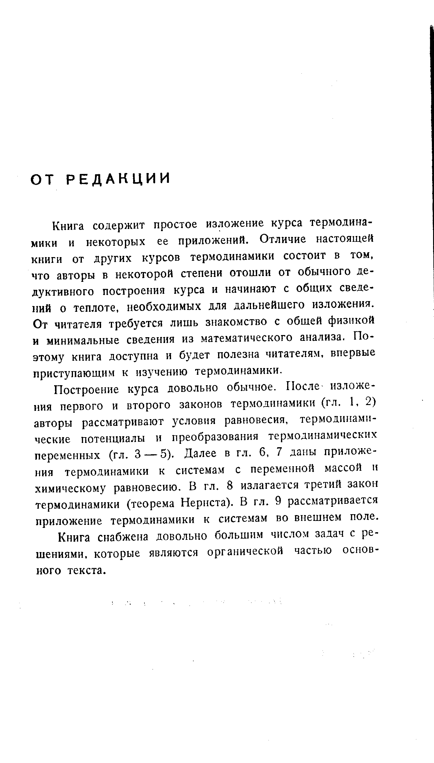 Книга содержит простое изложение курса термодинамики и некоторых ее приложений. Отличие настоящей книги от других курсов термодинамики состоит в том, что авторы в некоторой степени отошли от обычного дедуктивного построения курса и начинают с общих сведений о теплоте, необходимых для дальнейшего изложения. От читателя требуется лишь знакомство с обшей физикой и минимальные сведения из математического анализа. Поэтому книга доступна и будет полезна читателям, впервые приступающим к изучению термодинамики.
