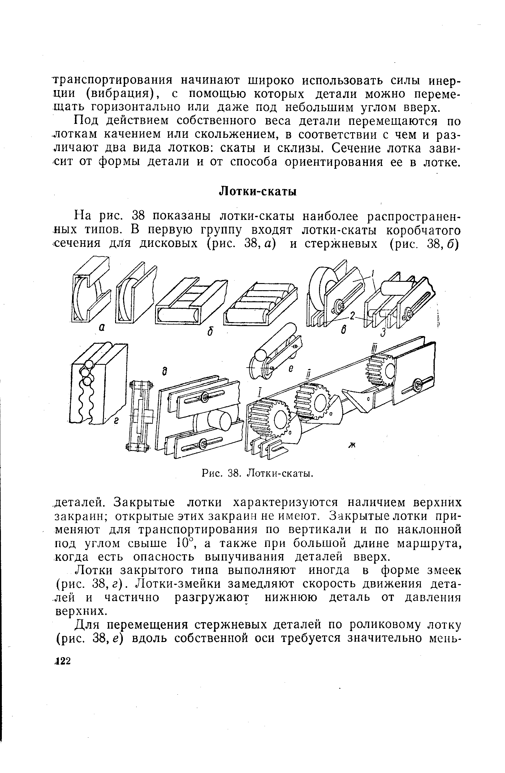 Под действием собственного веса детали перемещаются по лоткам качением или скольжением, в соответствии с чем и различают два вида лотков скаты и склизы. Сечение лотка зависит от формы детали и от способа ориентирования ее в лотке.
