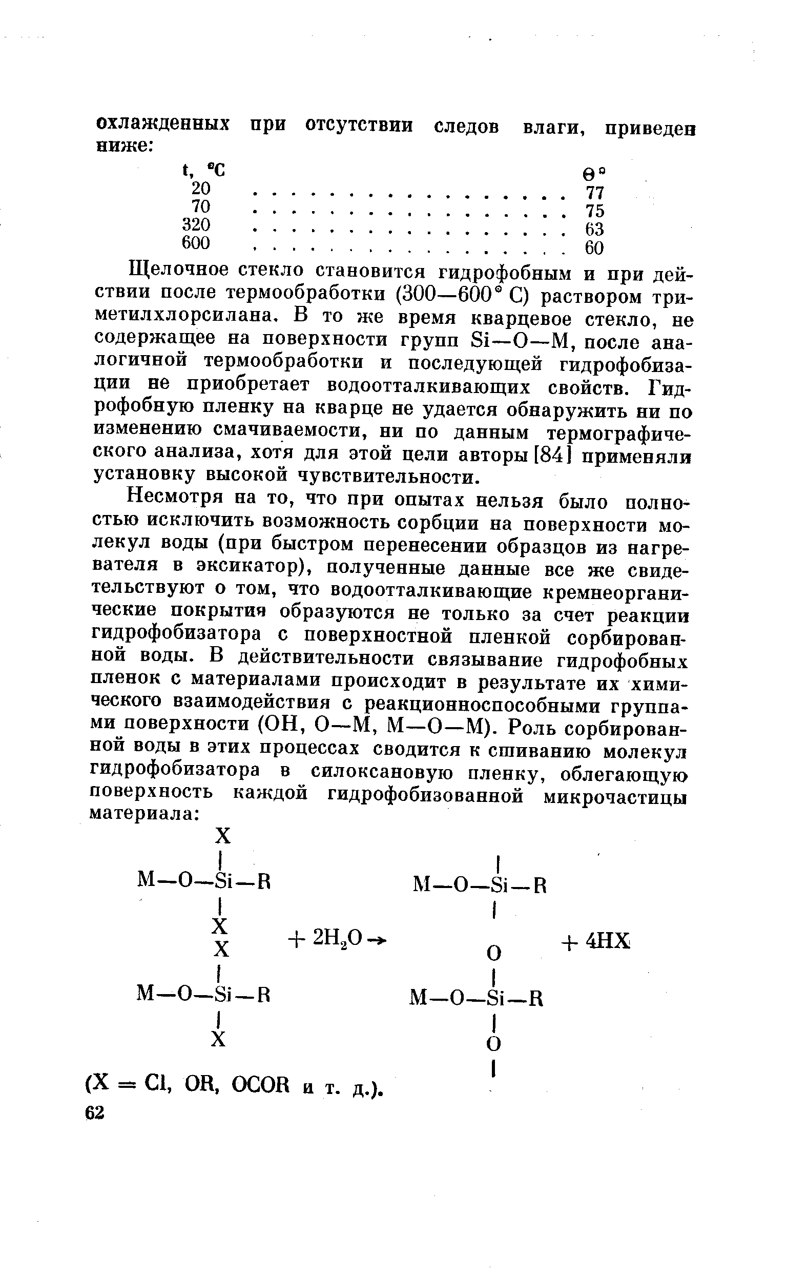 Щелочное стекло становится гидрофобным и при действии после термообработки (300—600 С) раствором триметилхлорсилана, В то же время кварцевое стекло, не содержащее на поверхности групп 81—О—М, после аналогичной термообработки и последующей гидрофобизации не приобретает водоотталкивающих свойств. Гидрофобную пленку на кварце не удается обнаружить ни по изменению смачиваемости, ни по данным термографического анализа, хотя для этой цели авторы [84] применяли установку высокой чувствительности.
