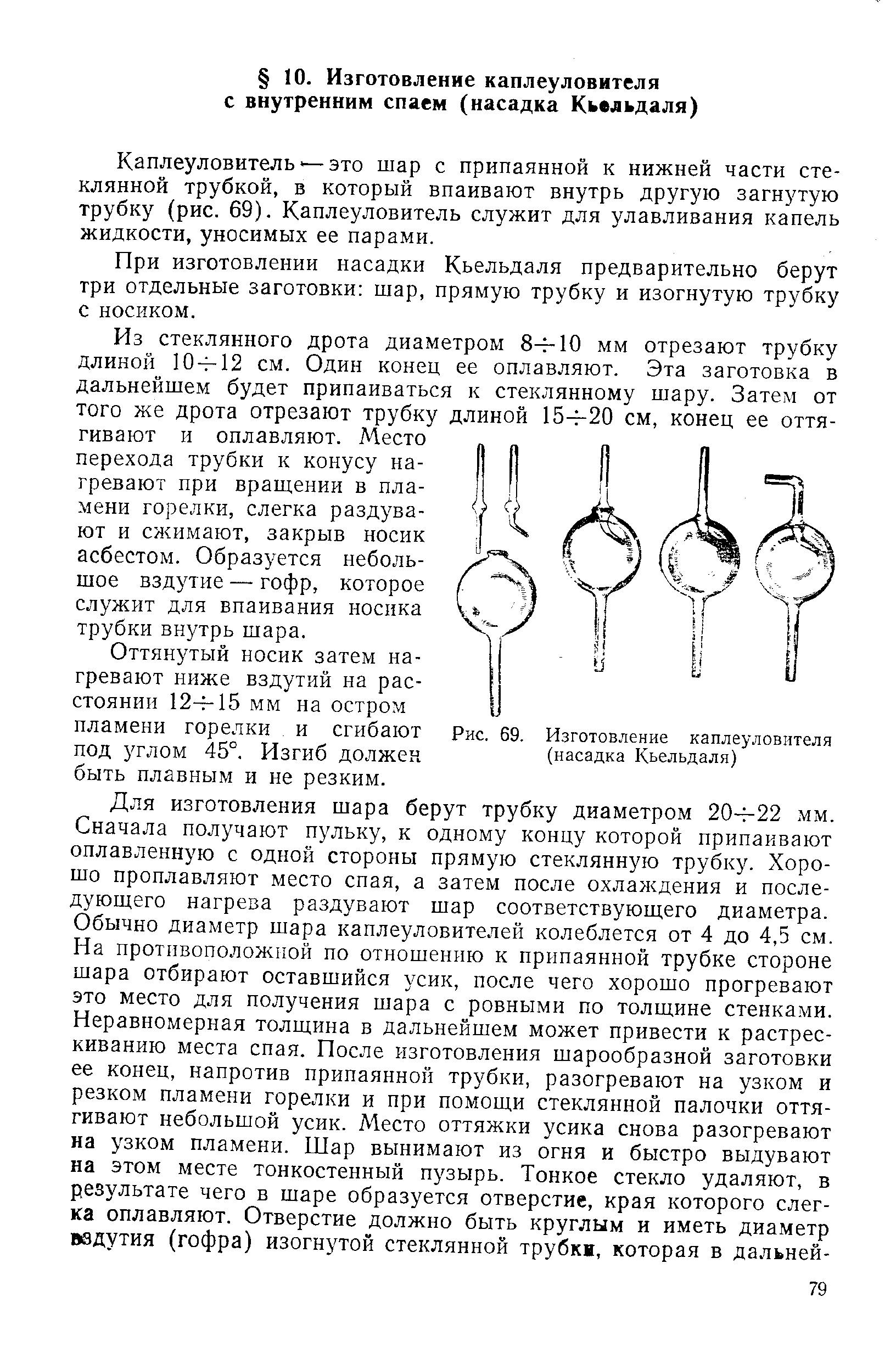 Каплеуловитель это шар с припаянной к нижней части стеклянной трубкой, в который впаивают внутрь другую загнутую трубку (рис. 69). Каплеуловитель служит для улавливания капель жидкости, уносимых ее парами.
