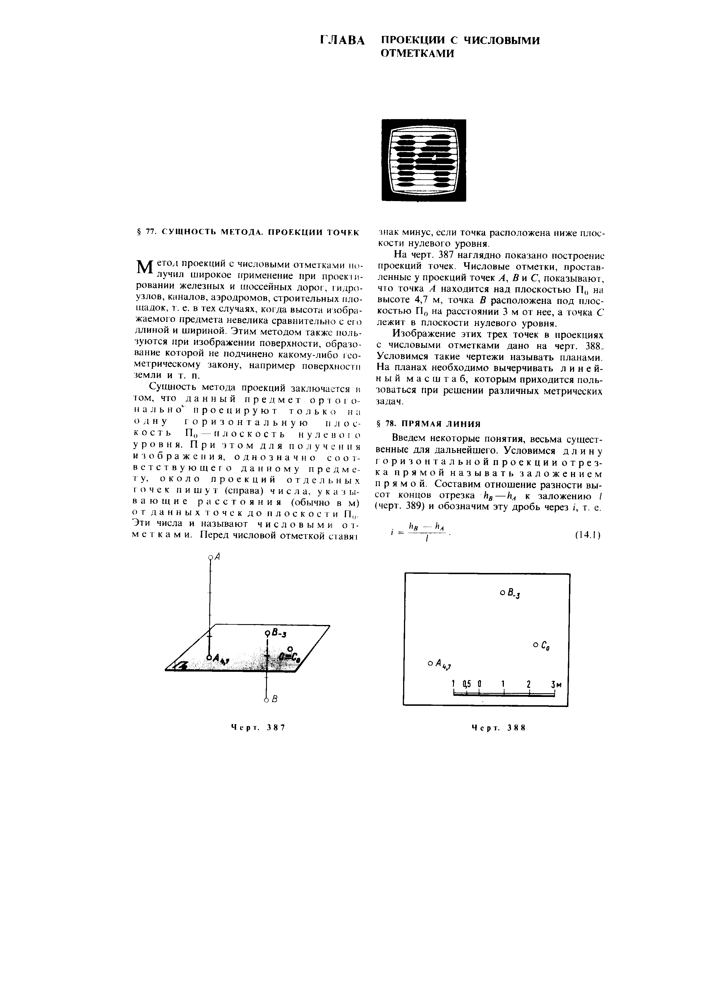 На черт. 387 наглядно показано построение проекций точек. Числовые отметки, проставленные у проекций точек А, В и С, показывают, 410 точка А находится над плоскостью П на высоте 4,7 м, точка В расположена под плоскостью П() на расстоянии 3 м от нее, а точка С лежит в плоскости нулевого уровня.
