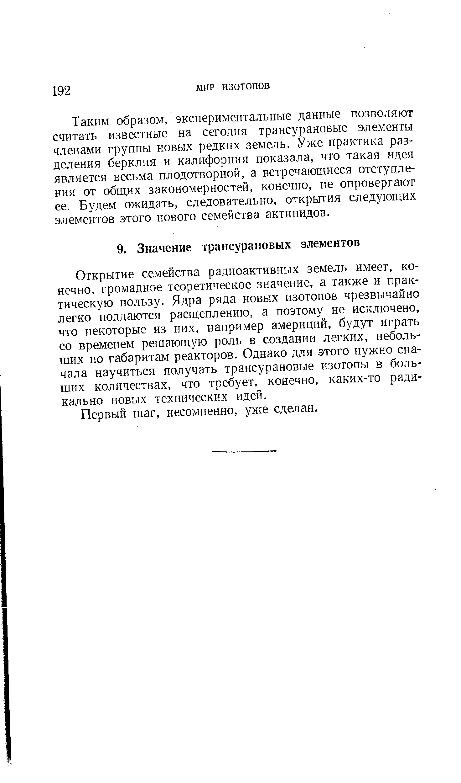 Открытие семейства радиоактивных земель имеет, конечно, громадное теоретическое значение, а также и практическую пользу. Ядра ряда новых изотопов чрезвычайно легко поддаются расщеплению, а поэтому не исключено, что некоторые из них, например америций, будут играть со временем решающую роль в создании легких, небольших по габаритам реакторов. Однако для этого нужно сначала научиться получать трансурановые изотопы в больших количествах, что требует, конечно, каких-то радикально новых технических идей.
