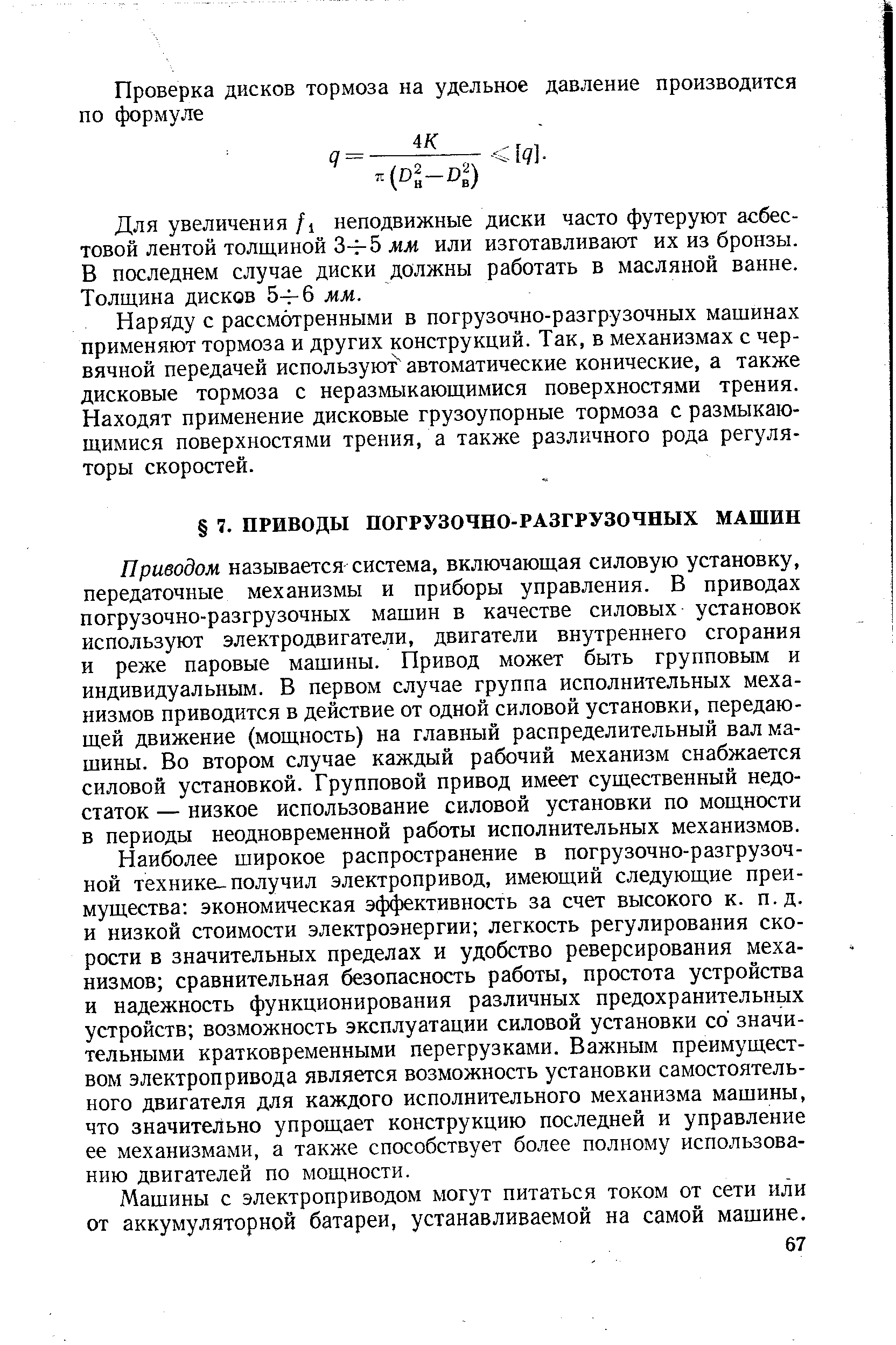 Приводом называется система, включающая силовую установку, передаточные механизмы и приборы управления. В приводах погрузочно-разгрузочных машин в качестве силовых установок используют электродвигатели, двигатели внутреннего сгорания и реже паровые машины. Привод может быть групповым и индивидуальным. В первом случае группа исполнительных механизмов приводится в действие от одной силовой установки, передающей движение (мощность) на главный распределительный вал машины. Во втором случае каждый рабочий механизм снабжается силовой установкой. Групповой привод имеет существенный недостаток — низкое использование силовой установки по мощности в периоды неодновременной работы исполнительных механизмов.
