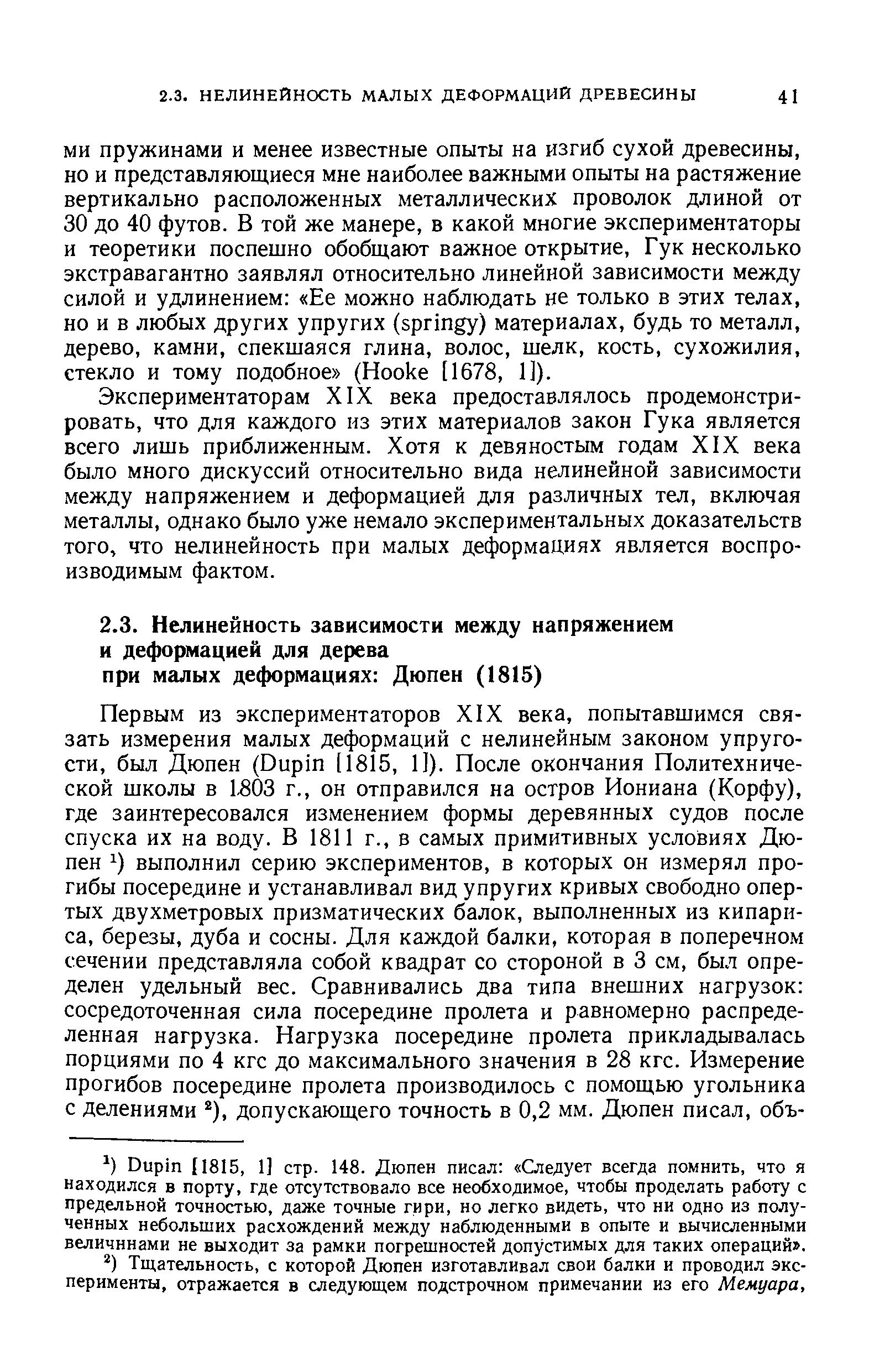 МИ пружинами и менее известные опыты на изгиб сухой древесины, но и представляющиеся мне наиболее важными опыты на растяжение вертикально расположенных металлических проволок длиной от 30 до 40 футов. В той же манере, в какой многие экспериментаторы и теоретики поспешно обобщают важное открытие, Гук несколько экстравагантно заявлял относительно линейной зависимости между силой и удлинением Ее можно наблюдать не только в этих телах, но и в любых других упругих (springy) материалах, будь то металл, дерево, камни, спекшаяся глина, волос, шелк, кость, сухожилия, стекло и тому подобное (Нооке [1678, 1]).
