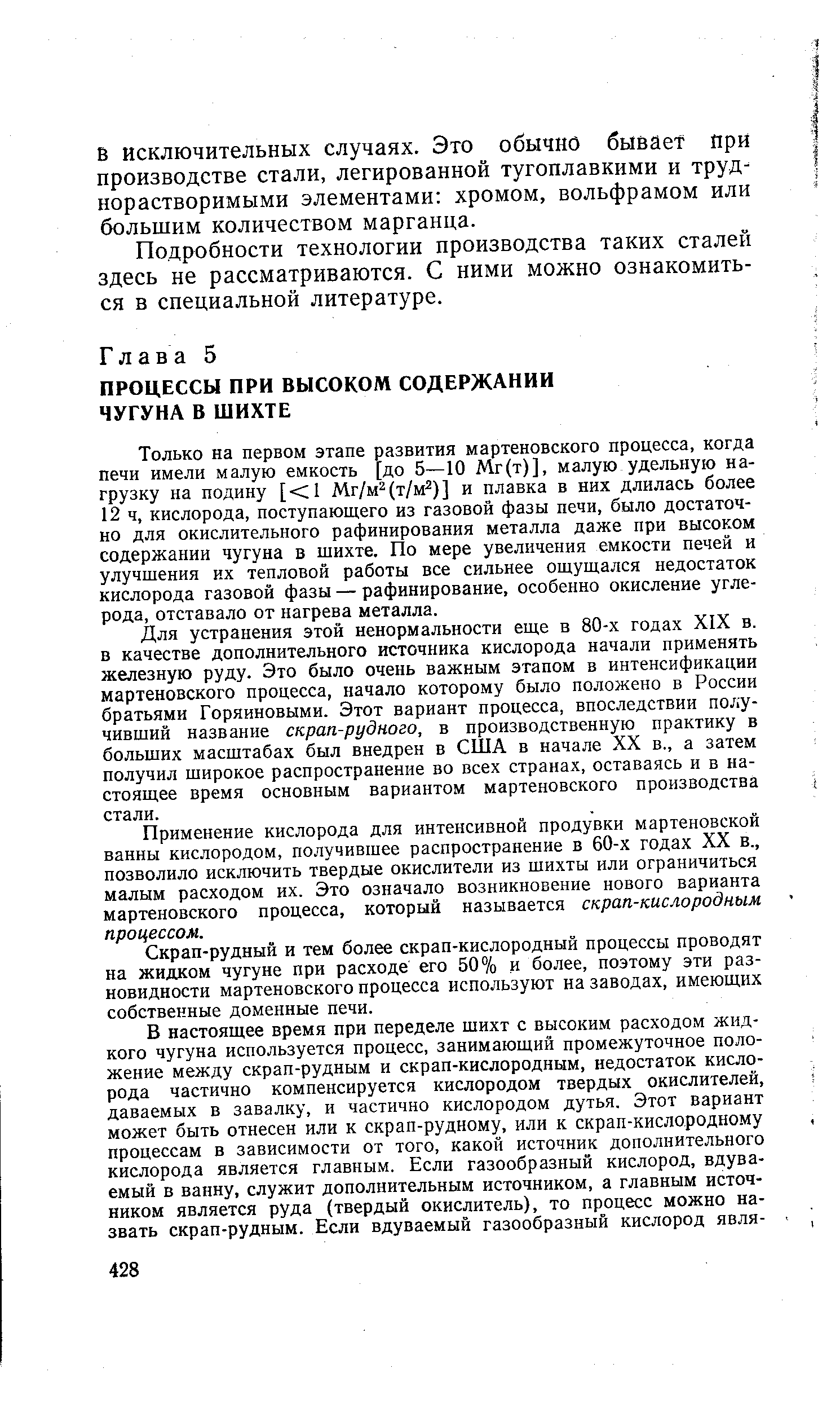 Только на первом этапе развития мартеновского процесса, когда печи имели малую емкость [до 5—10 Мг(т)], малую удельную нагрузку на подину [ 1 Мг/м (т/м )] и плавка в них длилась более 12 ч, кислорода, поступающего из газовой фазы печи, было достаточно для окислительного рафинирования металла даже при высоком содержании чугуна в шихте. По мере увеличения емкости печей и улучшения их тепловой работы все сильнее ощущался недостаток кислорода газовой фазы — рафинирование, особенно окисление углерода, отставало от нагрева металла.
