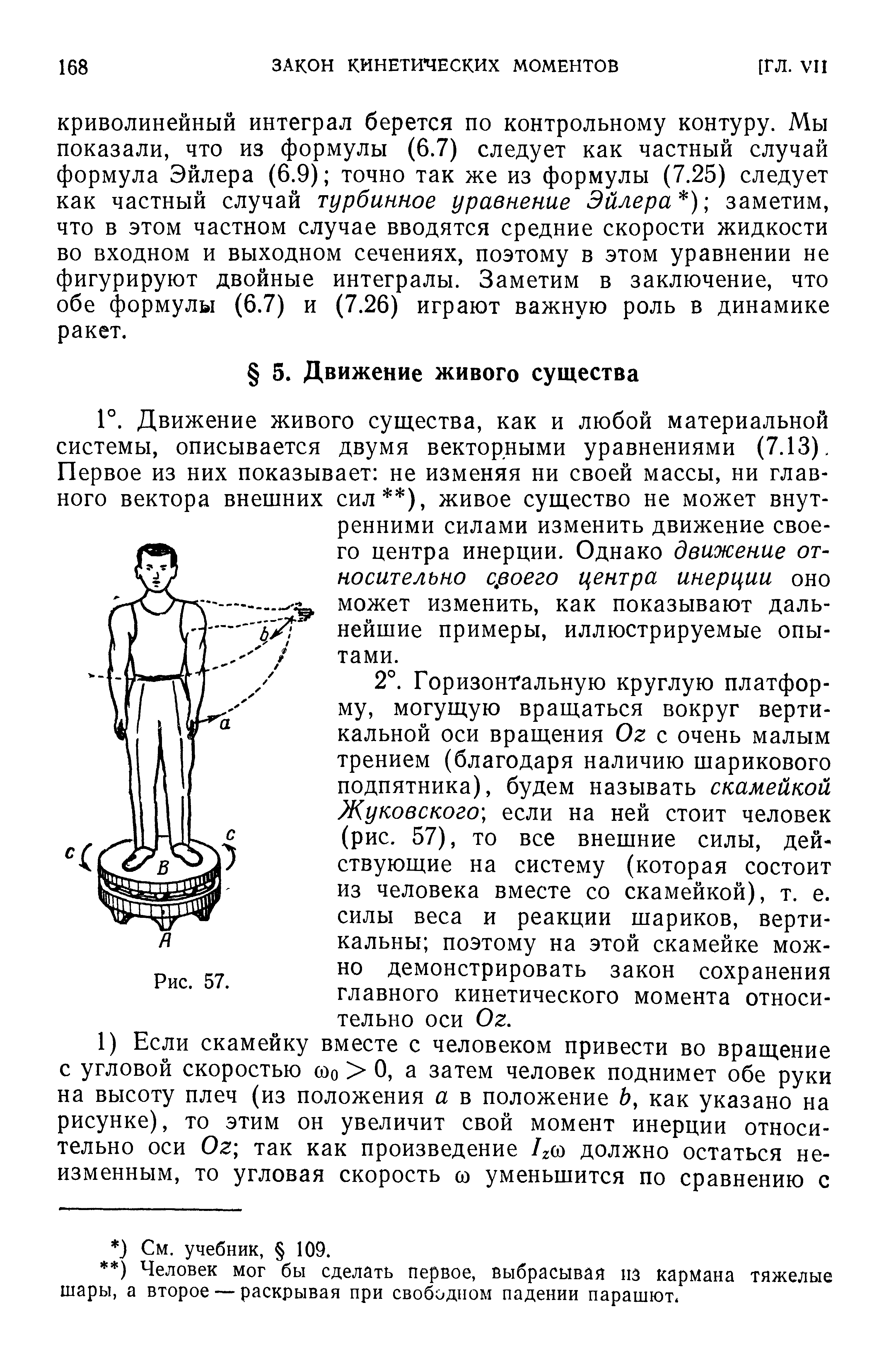 Движение живого существа, как и любой материальной системы, описывается двумя векторными уравнениями (7.13), Первое из них показывает не изменяя ни своей массы, ни главного вектора внешних сил ), живое существо не может внутренними силами изменить движение своего центра инерции. Однако движение от-носительно с воего центра инерции оно может изменить, как показывают дальнейшие примеры, иллюстрируемые опытами.
