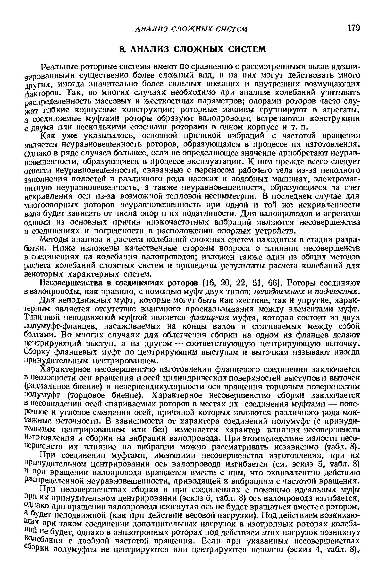 Как уже указывалось, основной причиной вибраций с частотой вращения является неуравновешенность роторов, образующаяся в процессе их изготовления. Однако в ряде случаев большее, если не определяющее значение приобретают неуравновешенности, образующиеся в процессе эксплуатации. К ним прежде всего следует отнести неуравновешенности, связанные с переносом рабочего тела из-за неполного заполнения полостей в различного рода насосах и подобных машинах, электромагнитную неуравновешенность, а также неуравновешенности, образующиеся за счет искривления оси из-за возможной тепловой несимметрии. В последнем случае для многоопорных роторов неуравновешенность при одной и той же искривленности вала будет зависеть от числа опор и их податливости. Для валопроводов и агрегатов одними из основных причин низкочастотных вибраций являются несовершенства в аоединениях и погрешности в расположении опорных устройств.
