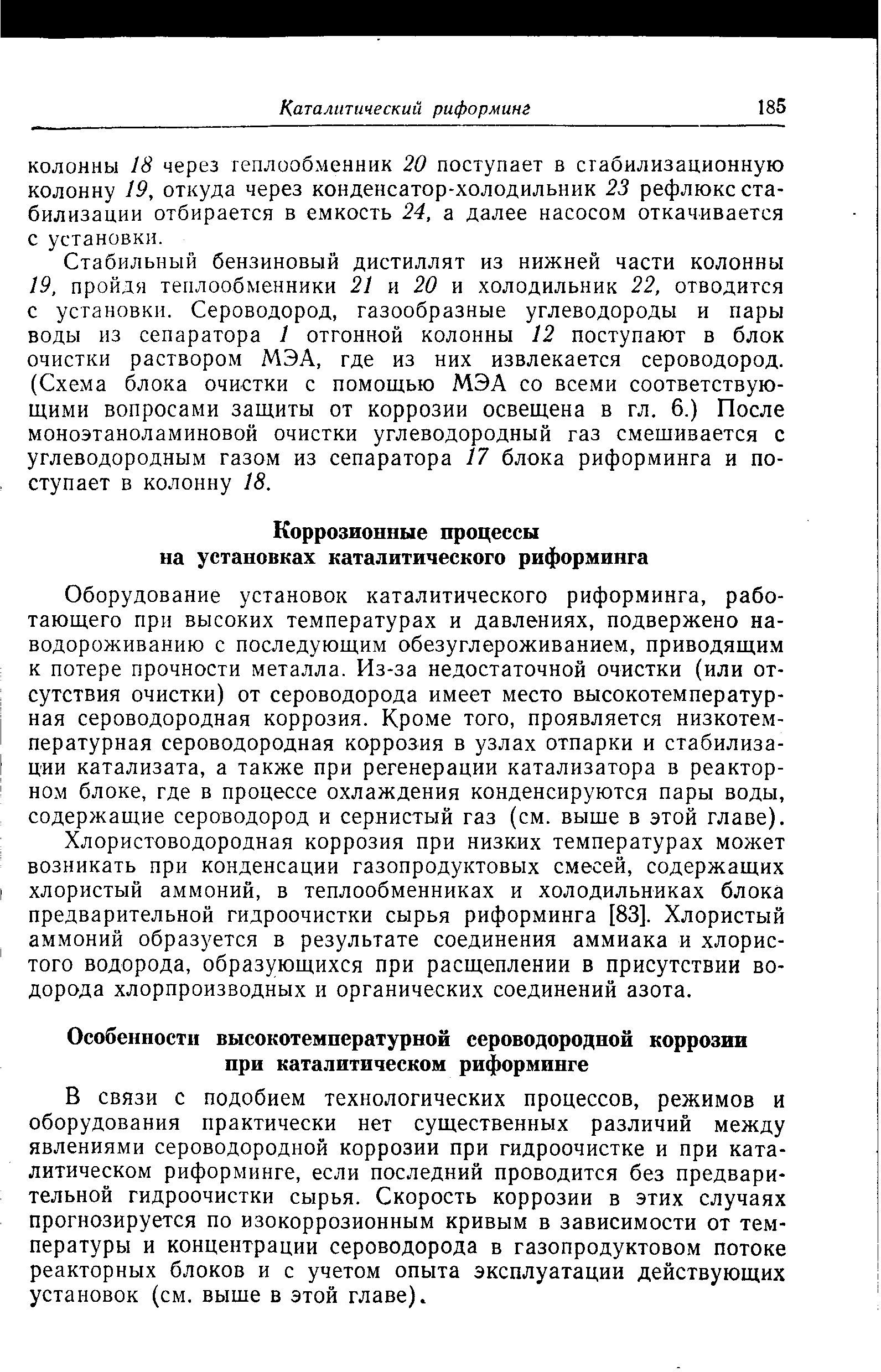 Оборудование установок каталитического риформинга, работающего при высоких температурах и давлениях, подвержено наводороживанию с последующим обезуглероживанием, приводящим к потере прочности металла. Из-за недостаточной очистки (или отсутствия очистки) от сероводорода имеет место высокотемпературная сероводородная коррозия. Кроме того, проявляется низкотемпературная сероводородная коррозия в узлах отпарки и стабилизации катализата, а также при регенерации катализатора в реакторном блоке, где в процессе охлаждения конденсируются пары воды, содержащие сероводород и сернистый газ (см. выше в этой главе).
