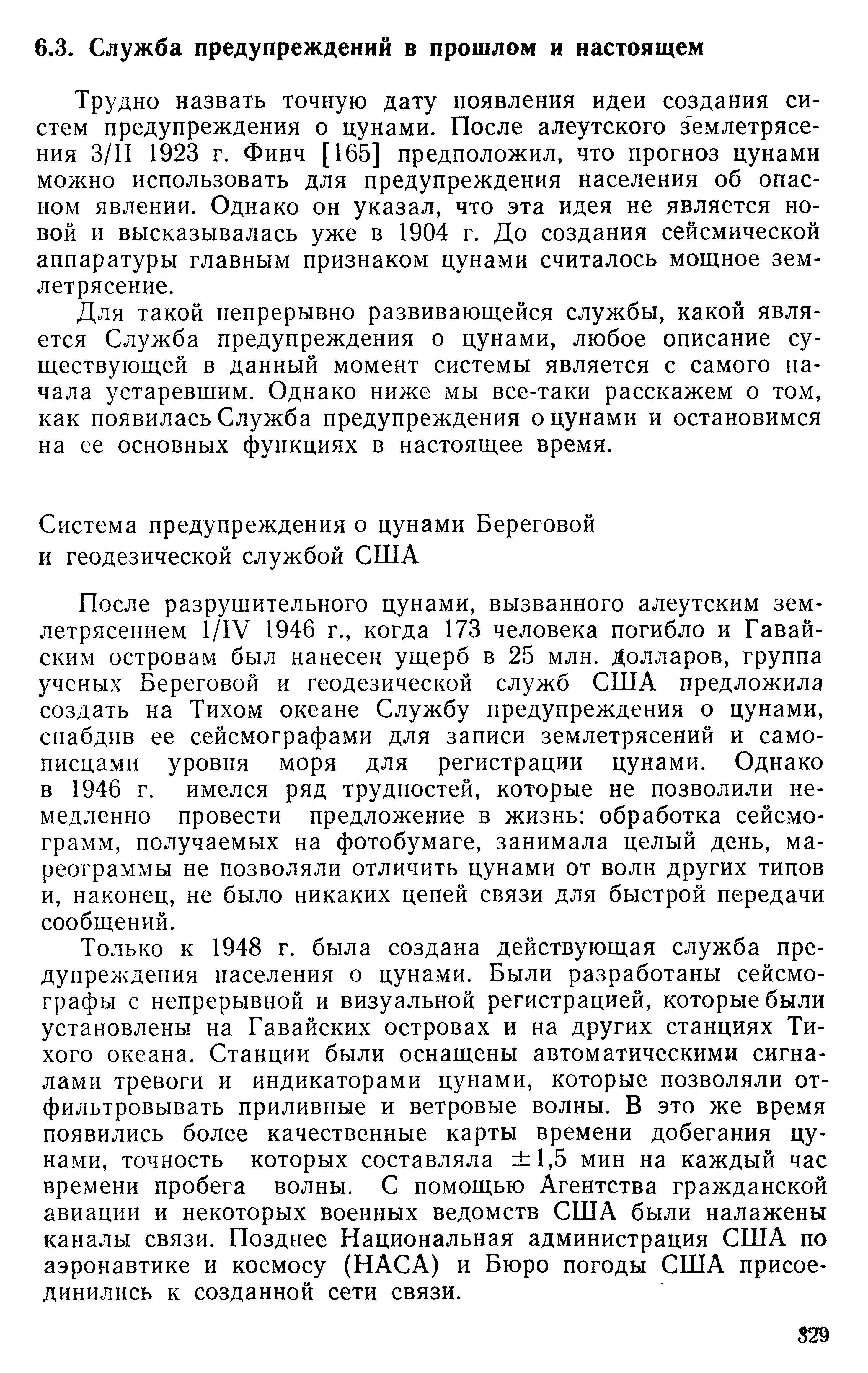 Трудно назвать точную дату появления идеи создания систем предупреждения о цунами. После алеутского землетрясения З/П 1923 г. Финч [165] предположил, что прогноз цунами можно использовать для предупреждения населения об опасном явлении. Однако он указал, что эта идея не является новой и высказывалась уже в 1904 г. До создания сейсмической аппаратуры главным признаком цунами считалось мощное землетрясение.
