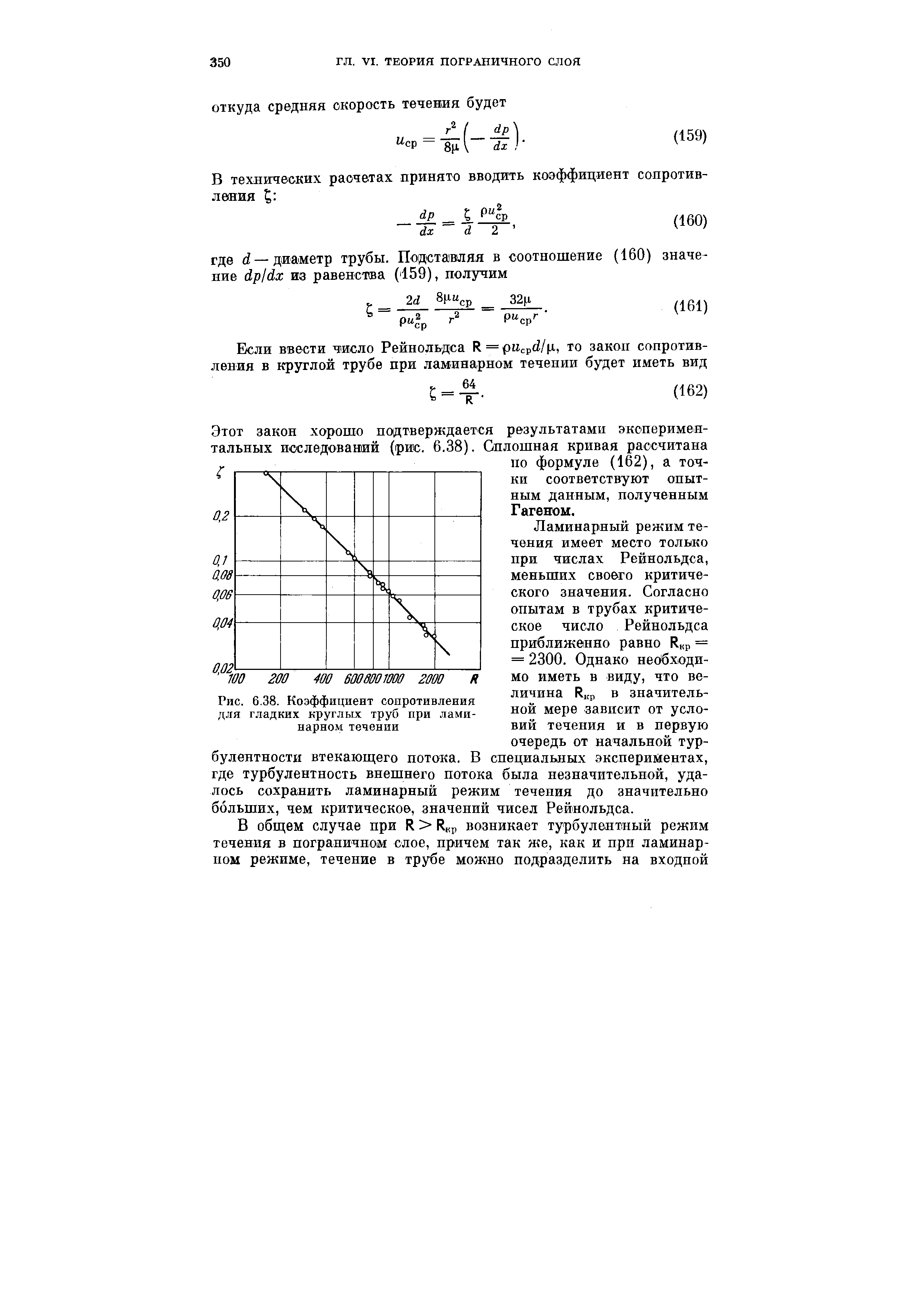 Ламинарный режим течения имеет место только при числах Рейнольдса, меньших своего критического значения. Согласно опытам в трубах критическое число Рейнольдса приближенно равно R p = = 2300. Однако несУбходи-мо иметь в виду, что величина R p в значительной мере зависит от условий течения и в первую очередь от начальной турбулентности втекающего потока. В специальных экспериментах, где турбулентность внешнего потока была незначительной, удалось сохранить ламинарный режим течения до значительно больших, чем критическое, значений чисел Рейнольдса.
