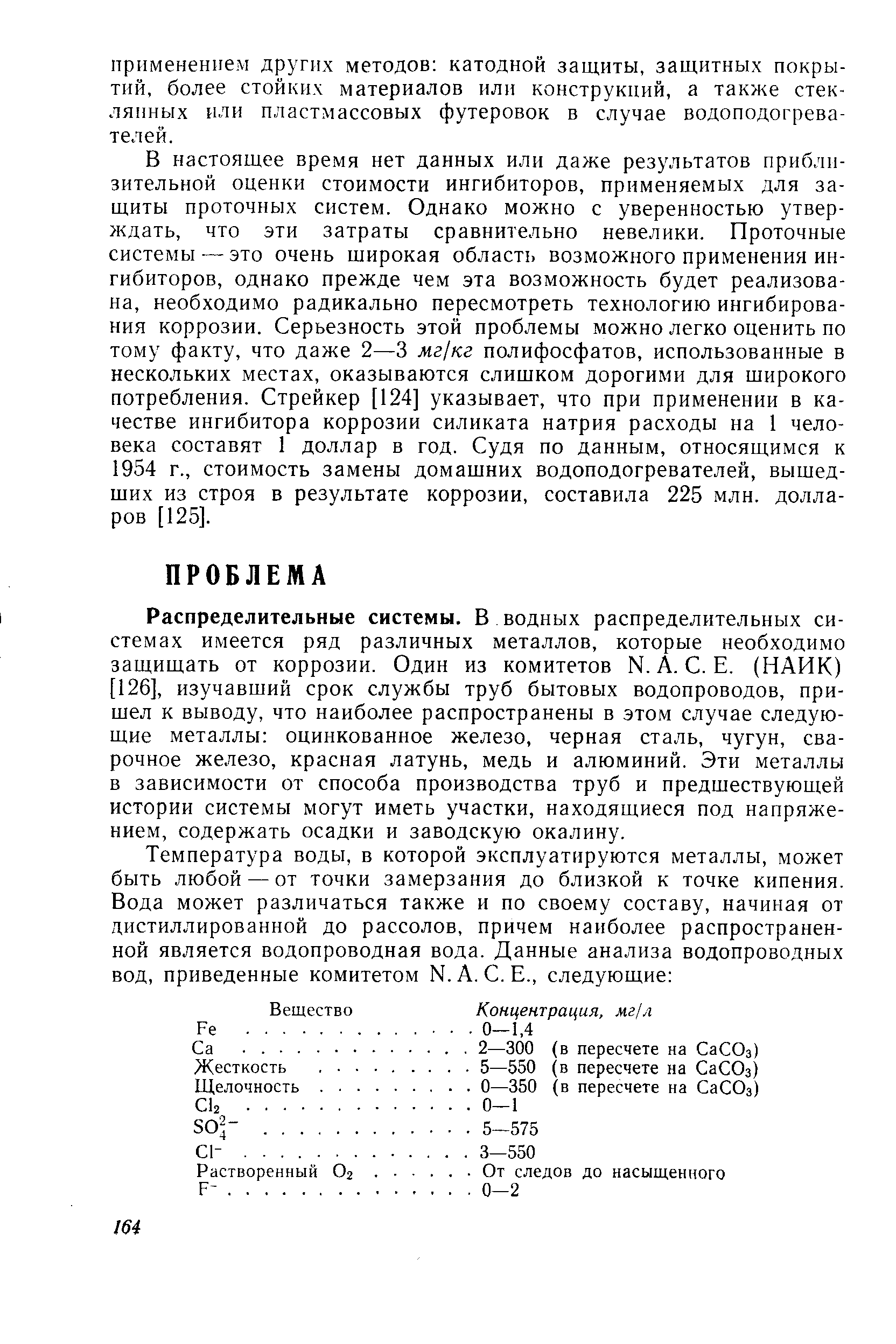 Распределительные системы. В водных распределительных системах имеется ряд различных металлов, которые необходимо защищать от коррозии. Один из комитетов N. А. С. Е. (НАИК) [126], изучавший срок службы труб бытовых водопроводов, пришел к выводу, что наиболее распространены в этом случае следующие металлы оцинкованное железо, черная сталь, чугун, сварочное железо, красная латунь, медь и алюминий. Эти металлы в зависимости от способа производства труб и предшествующей истории системы могут иметь участки, находящиеся под напряжением, содержать осадки и заводскую окалину.
