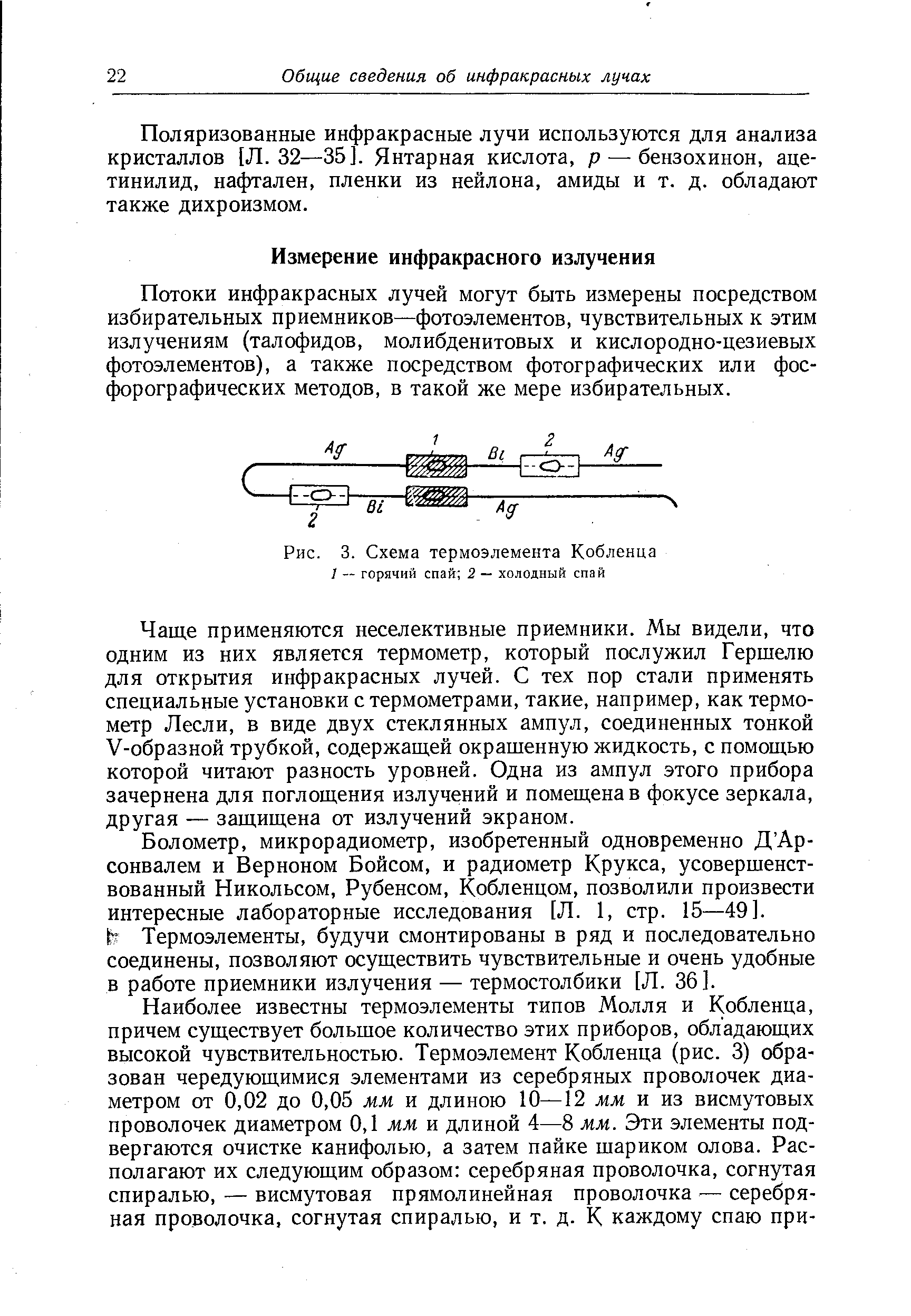 Чаще применяются неселективные приемники. Мы видели, что одним из них является термометр, который послужил Гершелю для открытия инфракрасных лучей. С тех пор стали применять специальные установки с термометрами, такие, например, как термометр Лесли, в виде двух стеклянных ампул, соединенных тонкой У-образной трубкой, содержащей окрашенную жидкость, с помощью которой читают разность уровней. Одна из ампул этого прибора зачернена для поглощения излучений и помещена в фокусе зеркала, другая — защищена от излучений экраном.
