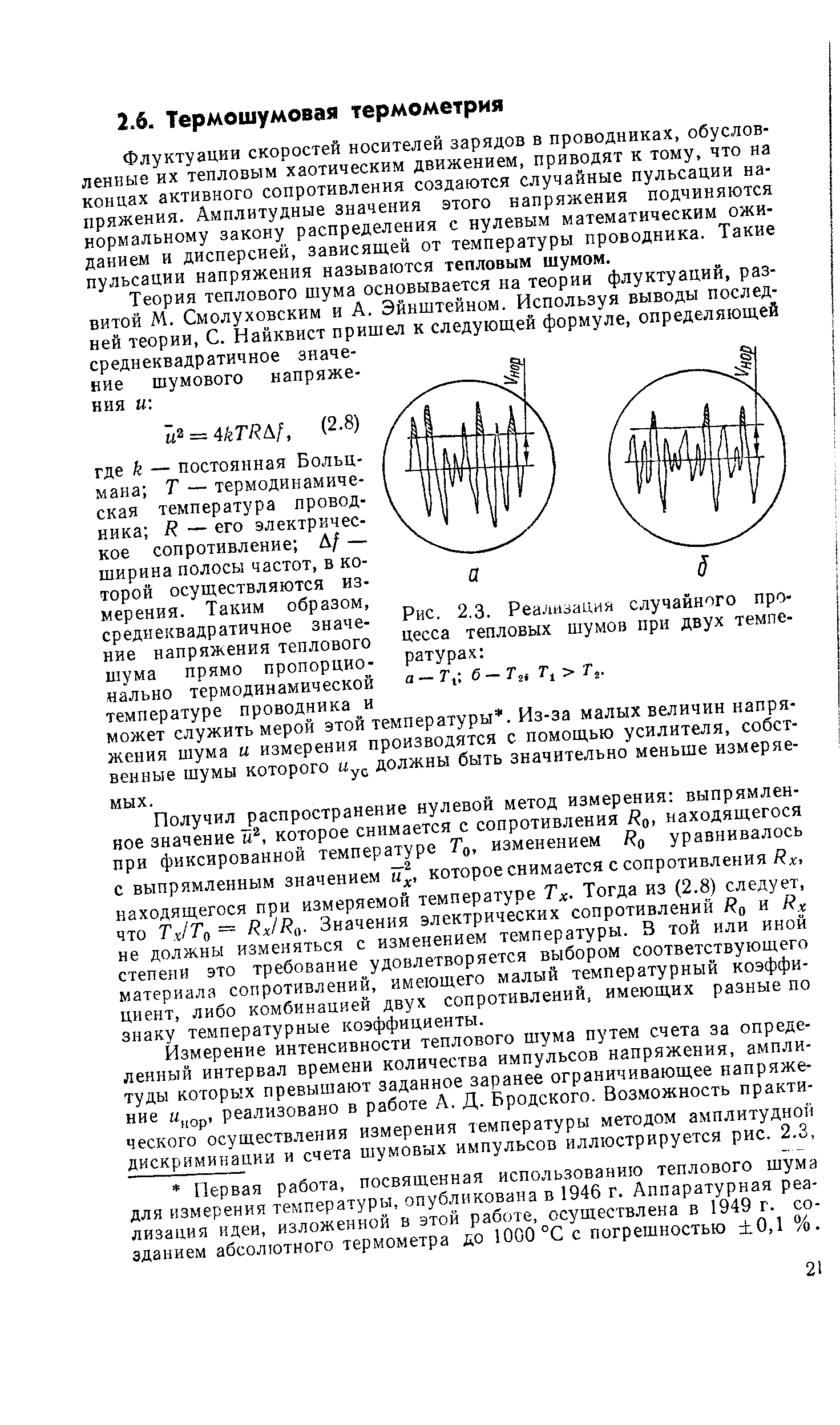 Флуктуации скоростей носителей зарядов в проводниках, обусловленные их тепловым хаотическим движением, приводят к тому, что на концах активного сопротивления создаются случайные пульсации напряжения. Амплитудные значения этого напряжения подчиняются нормальному закону распределения с нулевым математическим ожиданием и дисперсией, зависящей от температуры проводника. Такие пульсации напряжения называются тепловым шумом.
