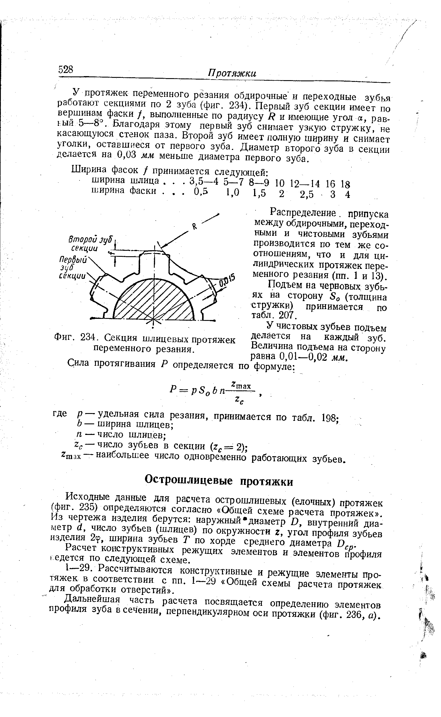 Исходные данные для расчета острошлицевых (елочных) протяжек (фиг. 235) определяются согласно Общей схеме расчета протяжек . Йз чертежа изделия берутся наружный диаметр D, внутренний диаметр d, число зубьев (шлицев) по окружности 2, угол профиля зубьев изделия 2 р, ширина зубьев Т по хорде среднего диаметра D .
