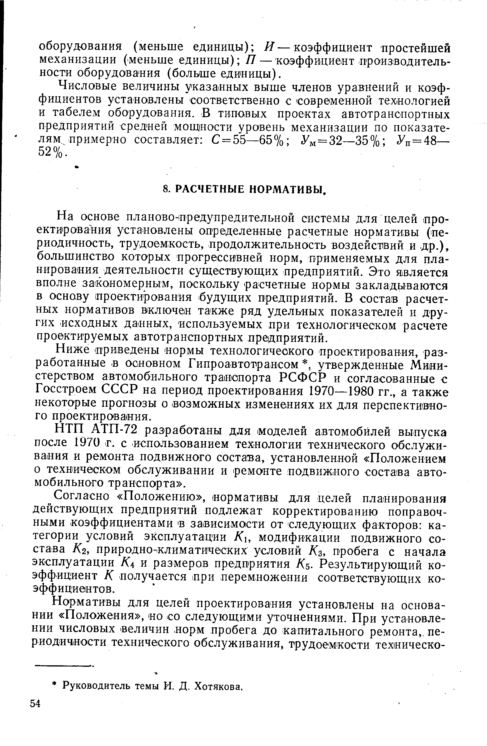 На основе планово-предупредительной системы для целей проектирования установлены определенные расчетные нормативы (периодичность, трудоемкость, продолжительность воздействий и др.), большинство которых прогрессивней норм, применяемых для планирования деятельности существующих предприятий. Это является вполне за Кономерным, поскольку расчетные нормы закладываются в основу проектирования будущих предприятий. В состав расчетных нормативов включен также ряд удельных показателей и других исходных данных, используемых при технологическом расчете проектируемых автотранспортных пре/дприятий.
