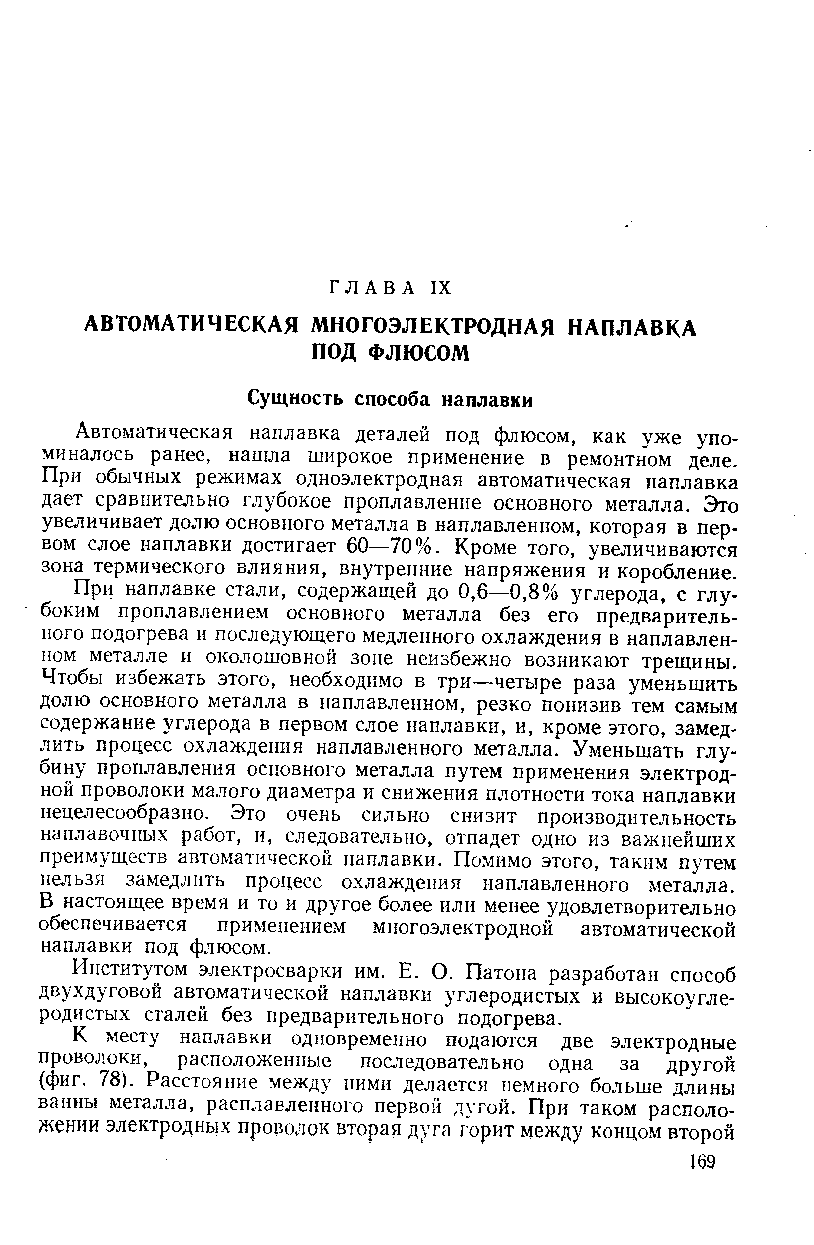 При наплавке стали, содержащей до 0,6—0,8% углерода, с глубоким проплавлением основного металла без его предварительного подогрева и последующего медленного охлаждения в наплавленном металле и околошовной зоне неизбежно возникают трещины. Чтобы избежать этого, необходимо в три—четыре раза уменьшить долю основного металла в наплавленном, резко понизив тем самым содержание углерода в первом слое наплавки, и, кроме этого, замедлить процесс охлаждения наплавленного металла. Уменьшать глубину проплавления основного металла путем применения электродной проволоки малого диаметра и снижения плотности тока наплавки нецелесообразно. Это очень сильно снизит производительность наплавочных работ, и, следовательно, отпадет одно из важнейших преимуществ автоматической наплавки. Помимо этого, таким путем нельзя замедлить процесс охлаждения наплавленного металла. В настоящее время и то и другое более или менее удовлетворительно обеспечивается применением многоэлектродной автоматической наплавки под флюсом.
