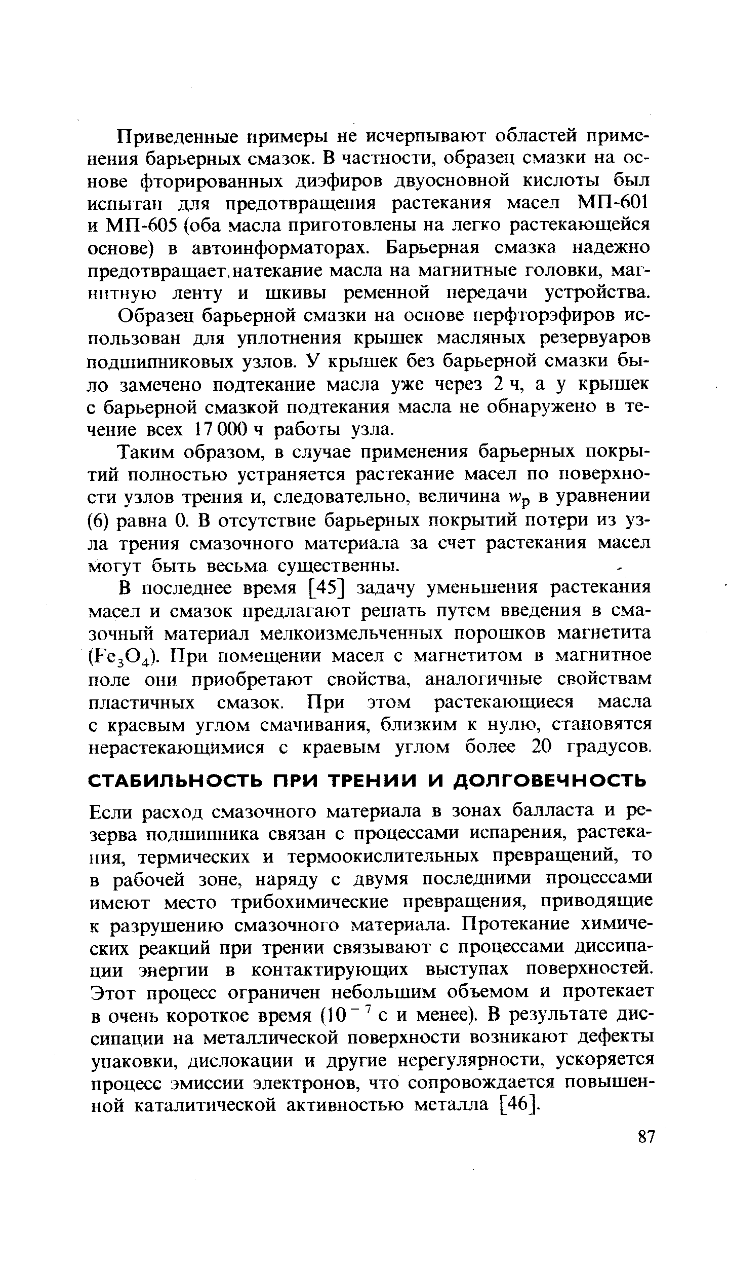 Если расход смазочного материала в зонах балласта и резерва подшипника связан с процессами испарения, растекания, термических и термоокислительных превращений, то в рабочей зоне, наряду с двумя последними процессами имеют место трибохимические превращения, приводящие к разрушению смазочного материала. Протекание химических реакций при трении связывают с процессами диссипации энергии в контактирующих выступах поверхностей. Этот процесс ограничен небольшим объемом и протекает в очень короткое время (10 с и менее). В результате диссипации на металлической поверхности возникают дефекты упаковки, дислокации и другие нерегулярности, ускоряется процесс эмиссии электронов, что сопровождается повышенной каталитической активностью металла [46].
