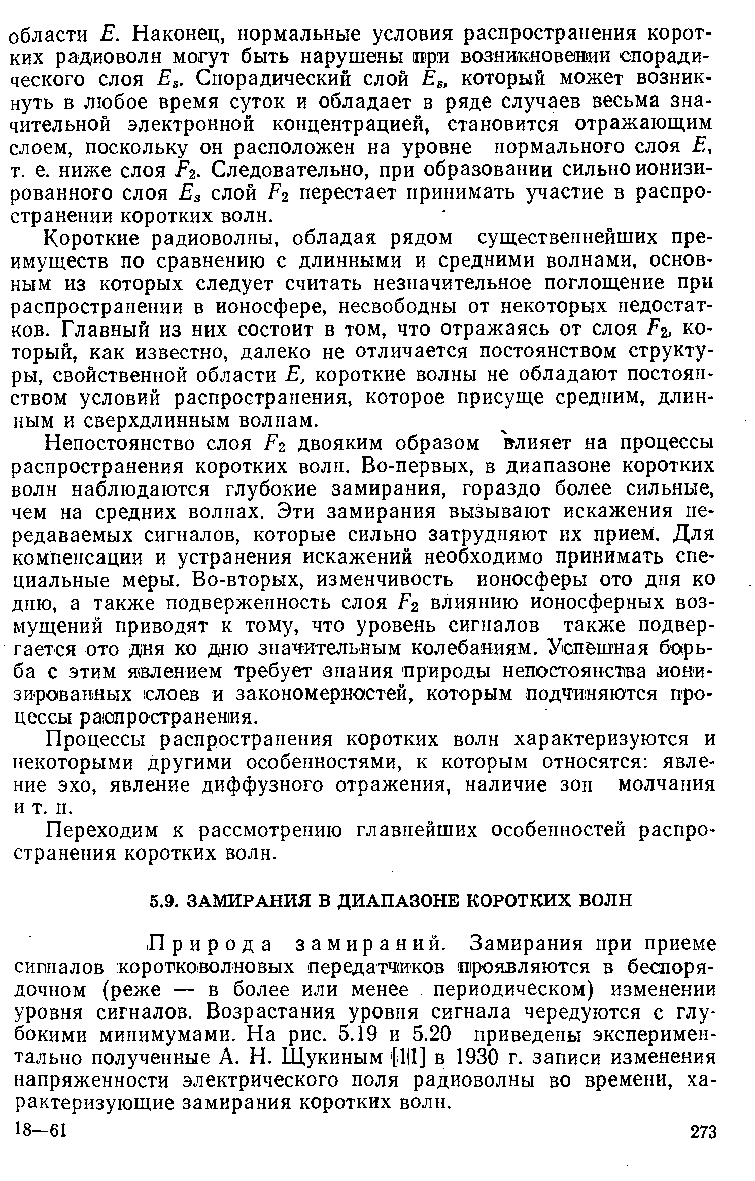 Природа замираний. Замирания при приеме сигналов коротковолновых передатч1Иков проявляются в беспорядочном (реже — в более или менее периодическом) изменении уровня сигналов. Возрастания уровня сигнала чередуются с глубокими минимумами. На рис. 5.19 и 5.20 приведены экспериментально полученные А. Н. Щукиным 1[1 1] в 1930 г. записи изменения напряженности электрического поля радиоволны во времени, характеризующие замирания коротких волн.
