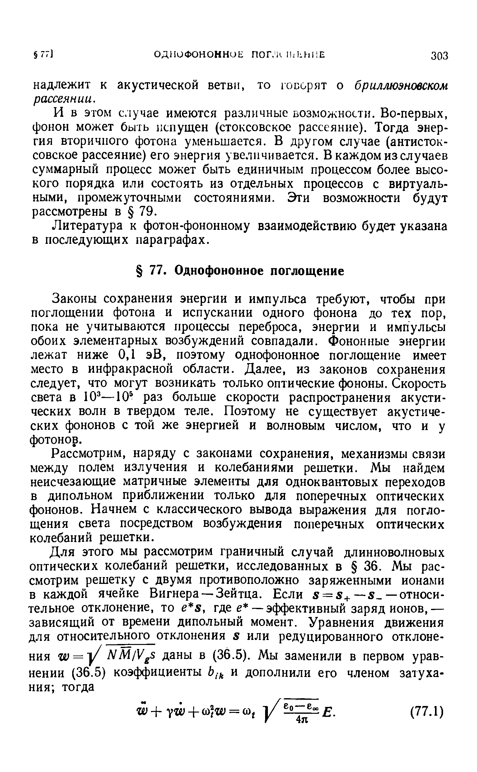 Законы сохранения энергии и импульса требуют, чтобы при поглощении фотона и испускании одного фонона до тех пор, пока не учитываются процессы переброса, энергии и импульсы обоих элементарных возбуждений совпадали. Фононные энергии лежат ниже 0,1 эВ, поэтому однофононное поглощение имеет место в инфракрасной области. Далее, из законов сохранения следует, что могут возникать только оптические фононы. Скорость света в 10 —10 раз больше скорости распространения акустических волн в твердом теле. Поэтому не существует акустических фононов с той же энергией и волновым числом, что и у фотонов.
