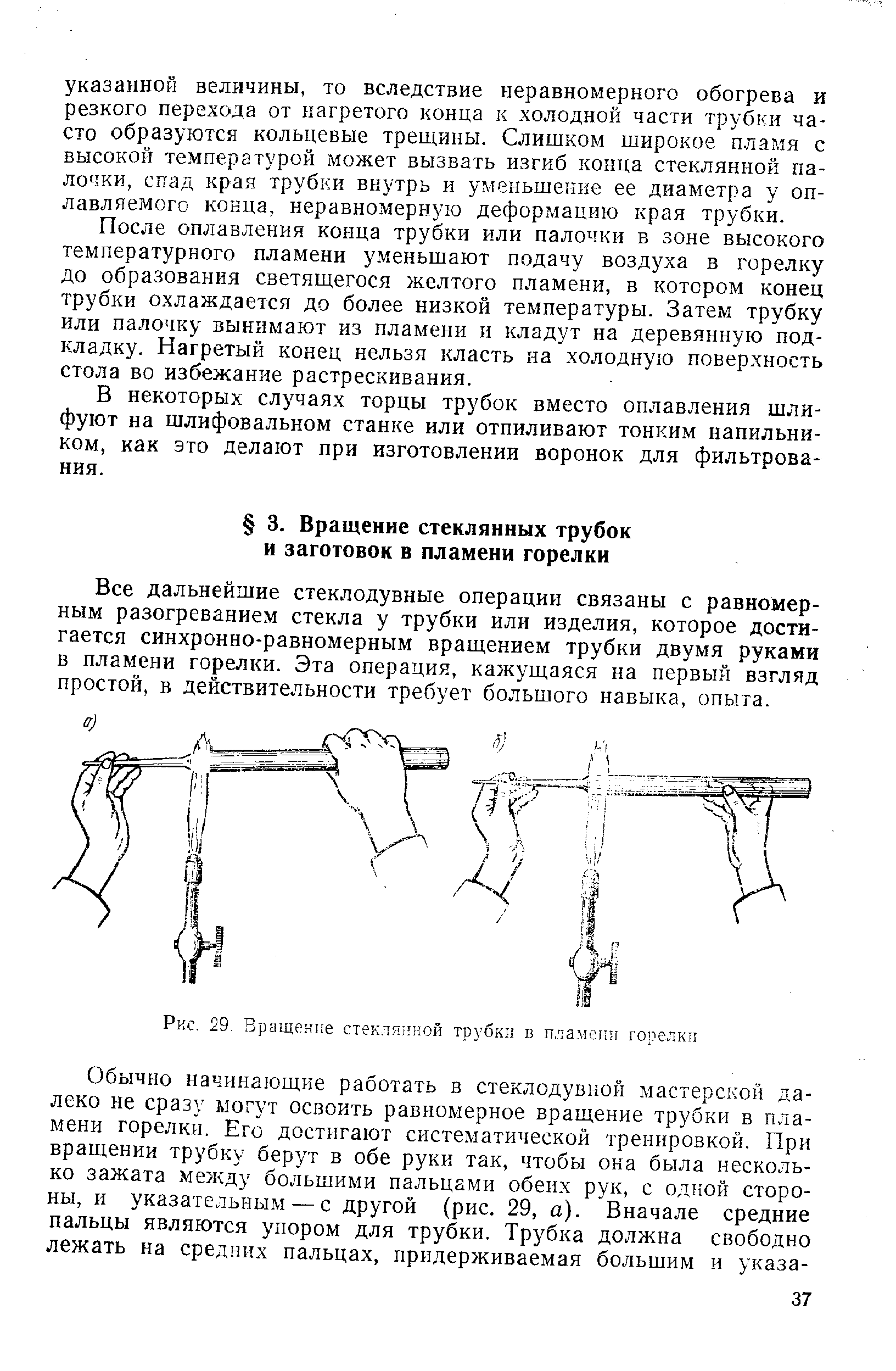 Все дальнейшие стеклодувные операции связаны с равномерным разогреванием стекла у трубки или изделия, которое достигается синхронно-равномерным вращением трубки двумя руками в пламени горелки. Эта операция, кажущаяся на первый взгляд простой, в действительности требует большого навыка, опыта.

