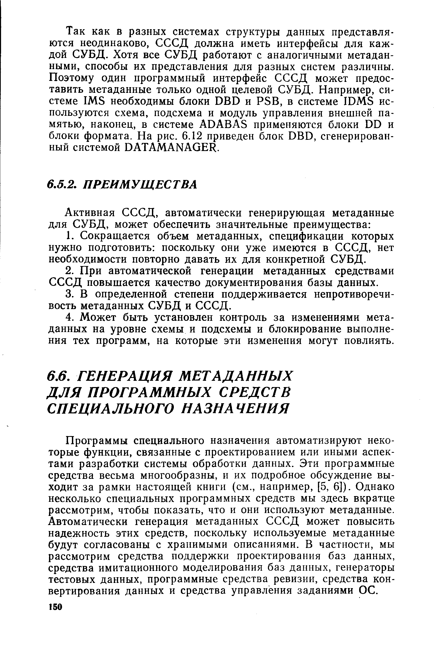 Программы специального назначения автоматизируют некоторые функции, связанные с проектированием или иными аспектами разработки системы обработки данных. Эти программные средства весьма многообразны, и их подробное обсуждение выходит за рамки настоящей книги (см., например, [5, 6]). Однако несколько специальных программных средств мы здесь вкратце рассмотрим, чтобы показать, что и они используют метаданные. Автоматически генерация метаданных СССД может повысить надежность этих средств, поскольку используемые метаданные будут согласованы с хранимыми описаниями. В частности, мы рассмотрим средства поддержки проектирования баз данных, средства имитационного моделирования баз данных, генераторы тестовых данных, программные средства ревизии, средства конвертирования данных и средства управления заданиями ОС.
