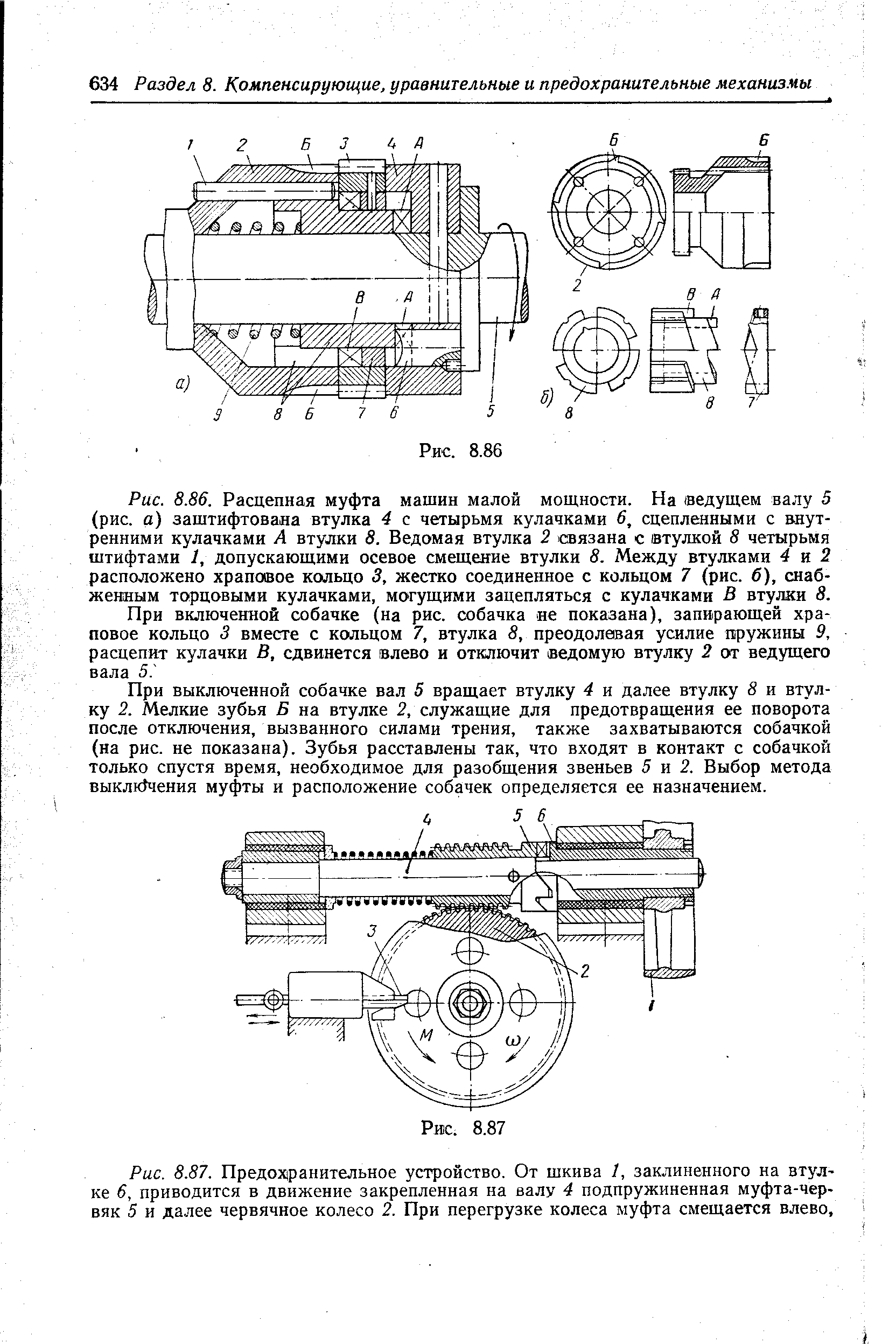 При выключенной собачке вал 5 вращает втулку 4 и далее втулку 8 и втулку 2. Мелкие зубья Б на втулке 2, служащие для предотвращения ее поворота после отключения, вызванного силами трения, также захватываются собачкой (на рис. не показана). Зубья расставлены так, что входят в контакт с собачкой только спустя время, необходимое для разобщения звеньев 5 и 2. Выбор метода выклк1чения муфты и расположение собачек определяется ее назначением.
