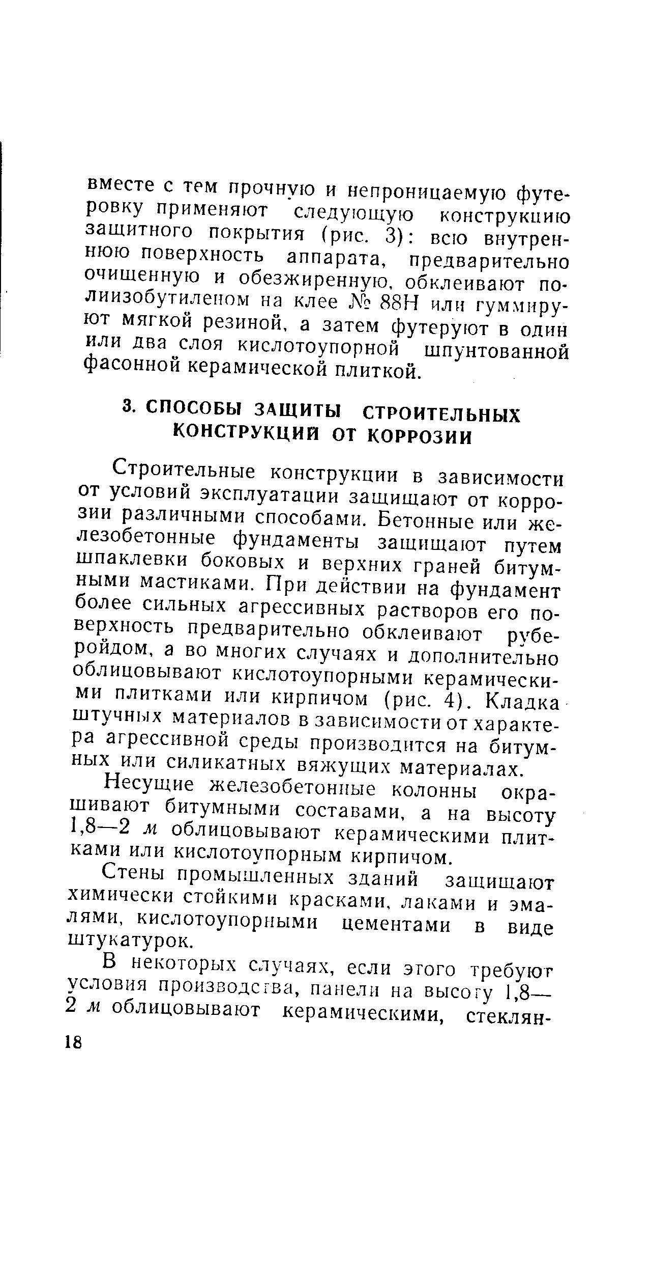 Строительные конструкции в зависимости от условий эксплуатации защищают от коррозии различными способами. Бетонные или железобетонные фундаменты защищают путем шпаклевки боковых и верхних граней битумными мастиками. При действии на фундамент более сильных агрессивных растворов его поверхность предварительно обклеивают рубе-ройдом, а во многих случаях и дополнительно облицовывают кислотоупорными керамическими плитками или кирпичом (рис. 4). Кладка штучных материалов в зависимости от характера агрессивной среды производится на битумных или силикатных вяжущих материалах.
