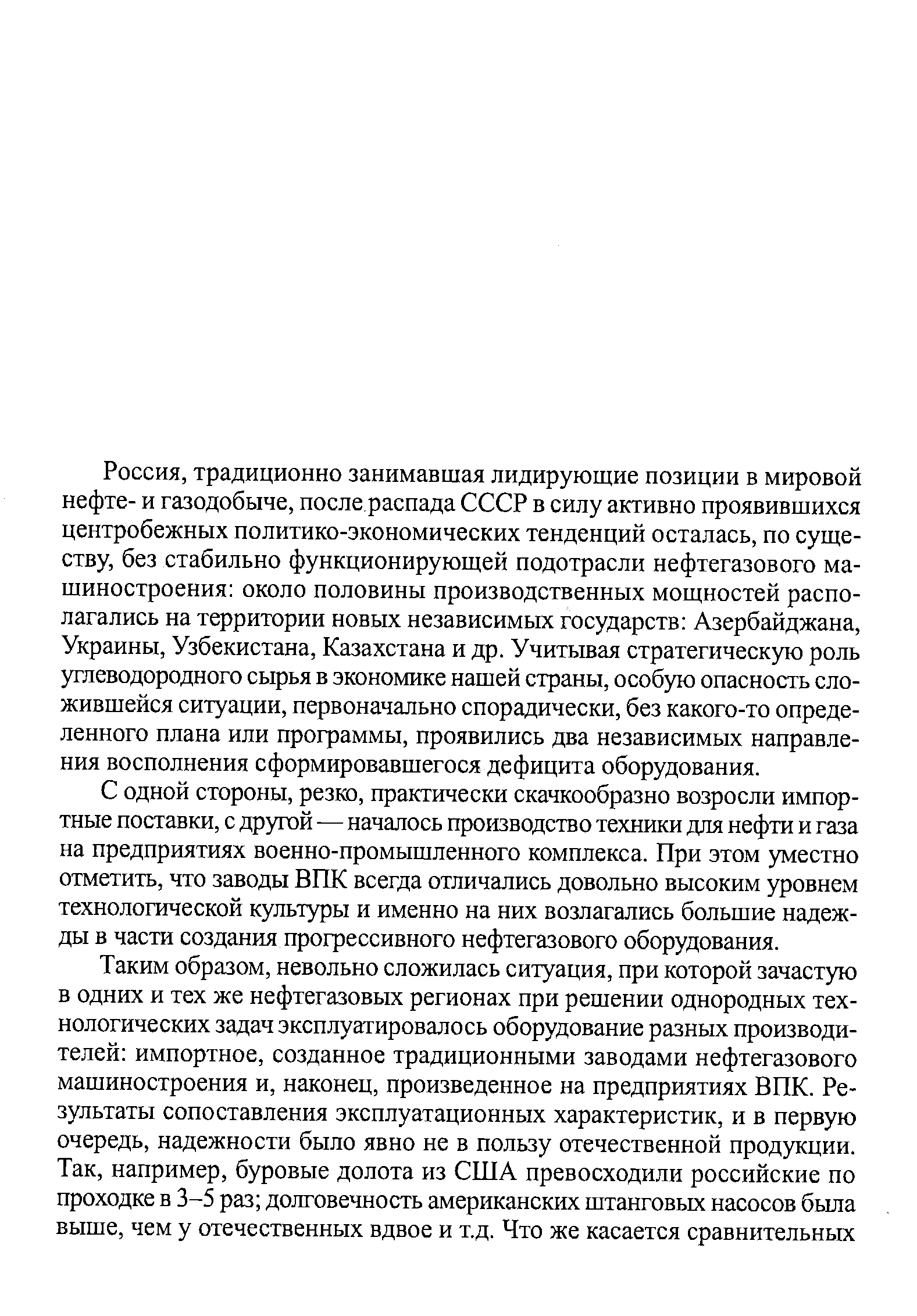 Россия, традиционно занимавшая лидирующие позиции в мировой нефте- и газодобыче, после распада СССР в силу активно проявившихся центробежных политико-экономических тенденций осталась, по существу, без стабильно функционирующей подотрасли нефтегазового машиностроения около половины производственных мощностей располагались на территории новых независимых государств Азербайджана, Украины, Узбекистана, Казахстана и др. Учитывая стратегическую роль углеводородного сырья в экономике нашей страны, особую опасность сложившейся ситуации, первоначально спорадически, без какого-то определенного плана или программы, проявились два независимых направления восполнения сформировавшегося дефицита оборудования.
